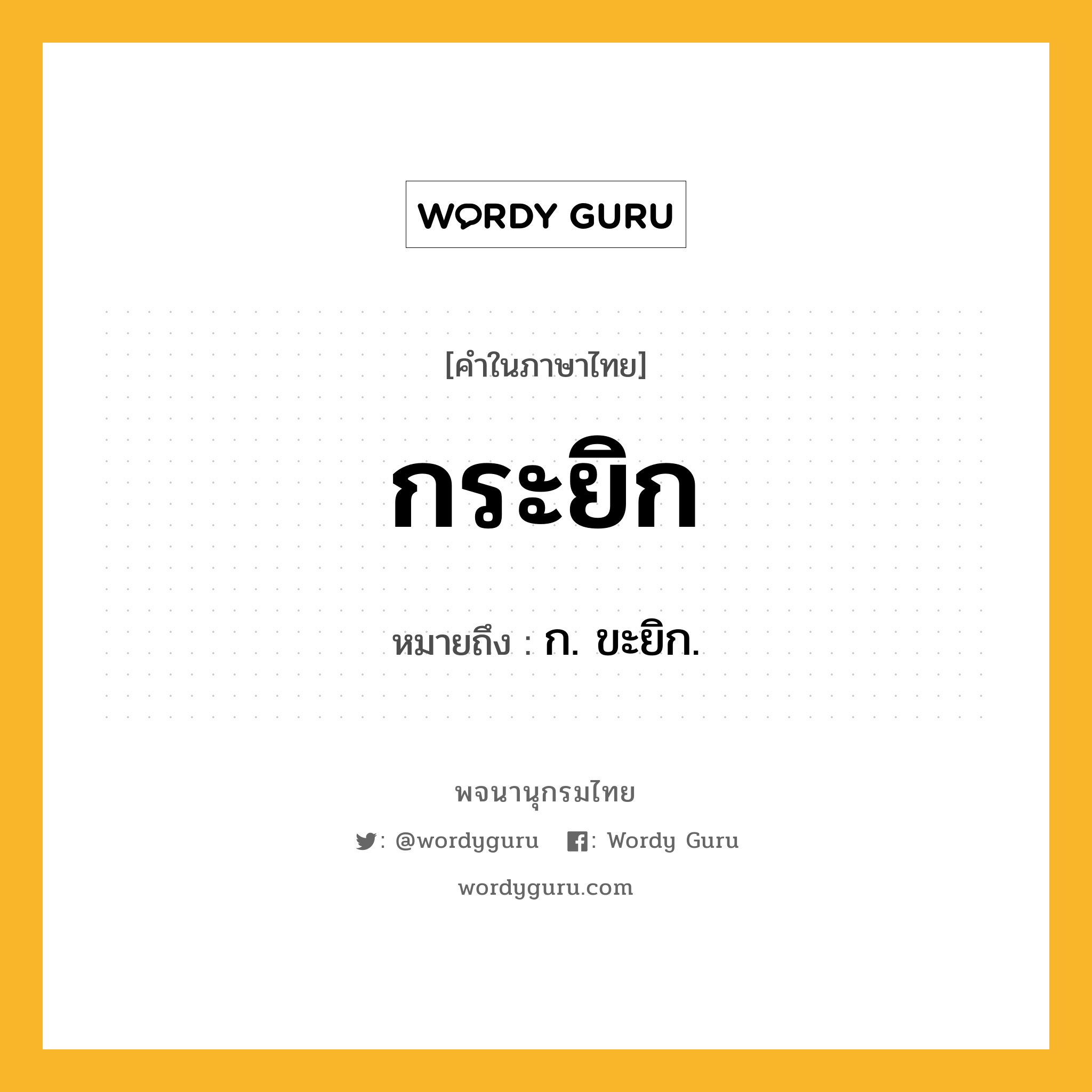 กระยิก หมายถึงอะไร?, คำในภาษาไทย กระยิก หมายถึง ก. ขะยิก.