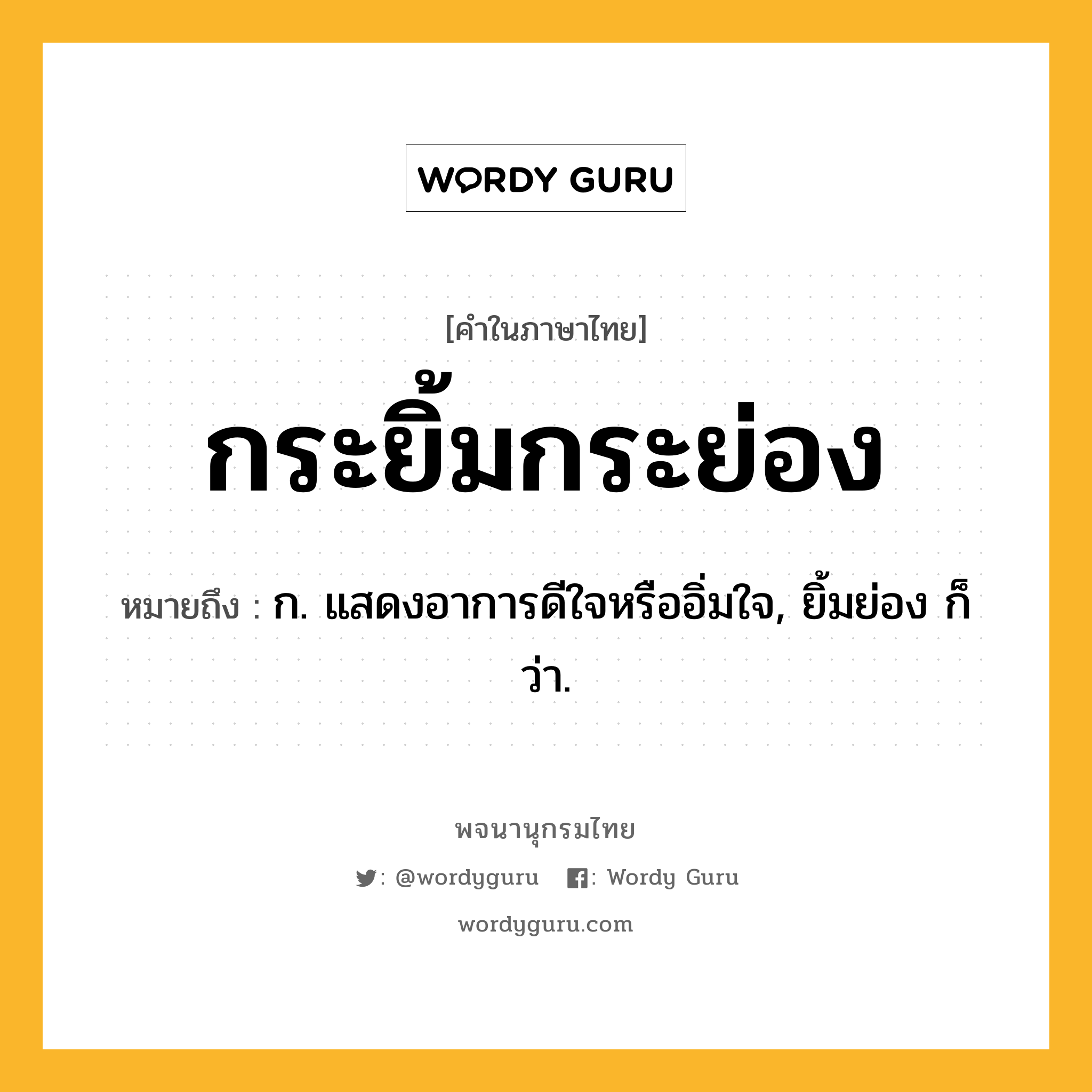 กระยิ้มกระย่อง หมายถึงอะไร?, คำในภาษาไทย กระยิ้มกระย่อง หมายถึง ก. แสดงอาการดีใจหรืออิ่มใจ, ยิ้มย่อง ก็ว่า.