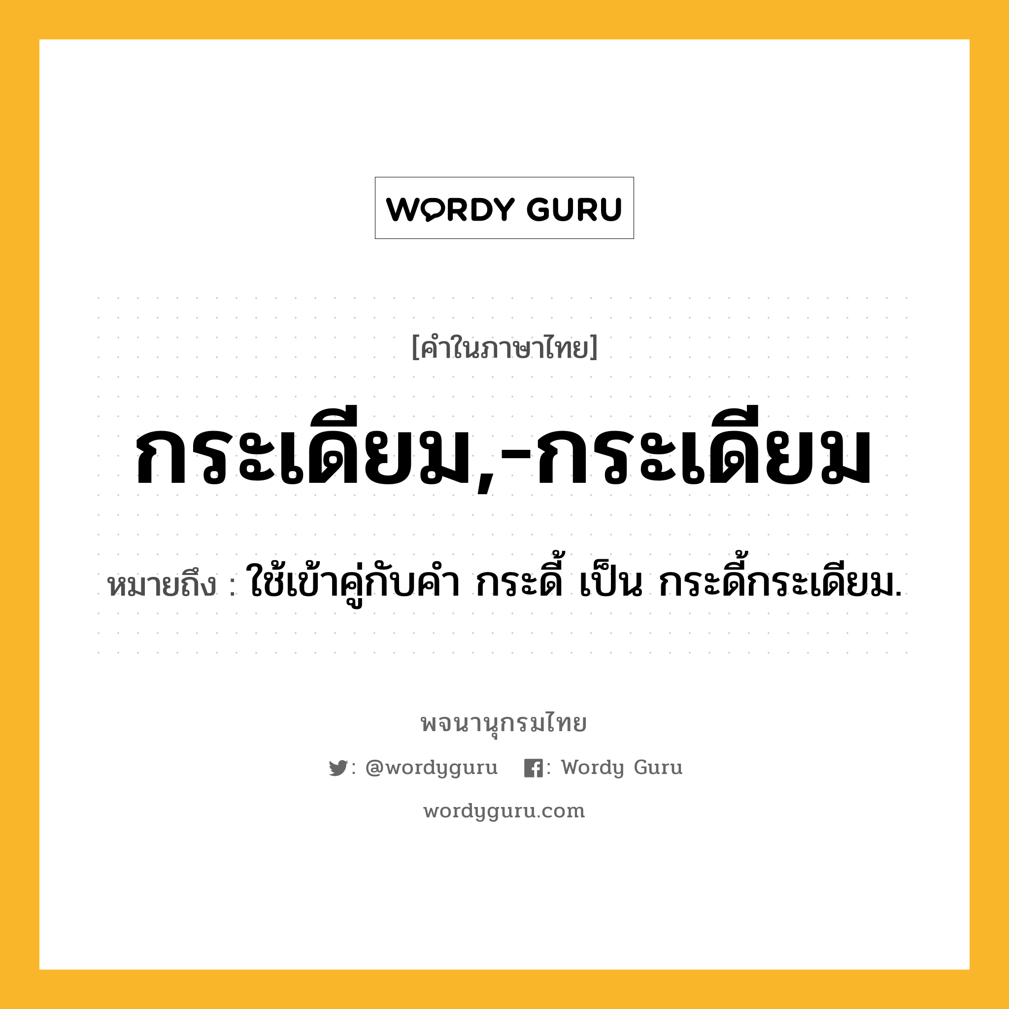 กระเดียม,-กระเดียม หมายถึงอะไร?, คำในภาษาไทย กระเดียม,-กระเดียม หมายถึง ใช้เข้าคู่กับคํา กระดี้ เป็น กระดี้กระเดียม.