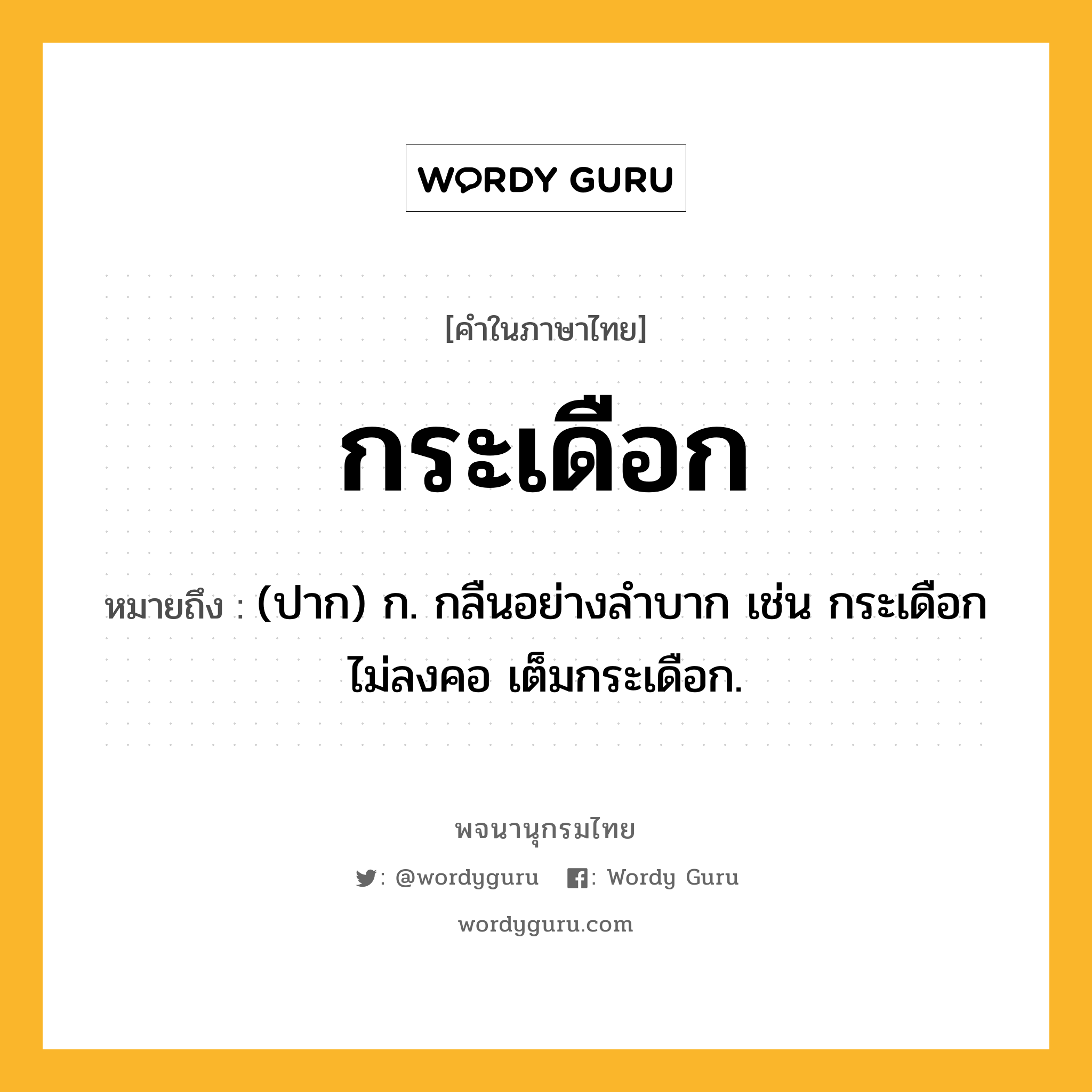 กระเดือก หมายถึงอะไร?, คำในภาษาไทย กระเดือก หมายถึง (ปาก) ก. กลืนอย่างลําบาก เช่น กระเดือกไม่ลงคอ เต็มกระเดือก.