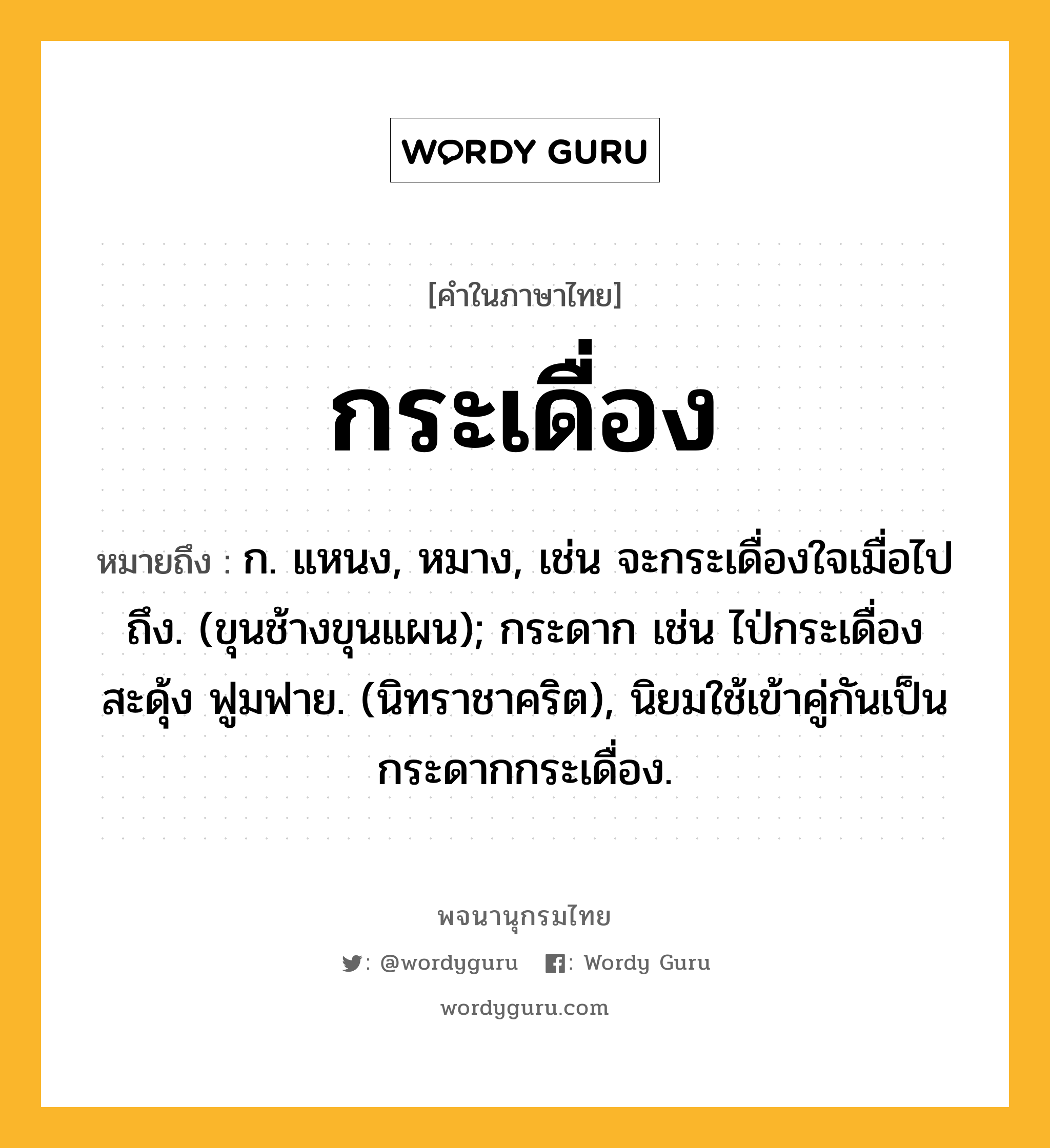 กระเดื่อง หมายถึงอะไร?, คำในภาษาไทย กระเดื่อง หมายถึง ก. แหนง, หมาง, เช่น จะกระเดื่องใจเมื่อไปถึง. (ขุนช้างขุนแผน); กระดาก เช่น ไป่กระเดื่องสะดุ้ง ฟูมฟาย. (นิทราชาคริต), นิยมใช้เข้าคู่กันเป็น กระดากกระเดื่อง.