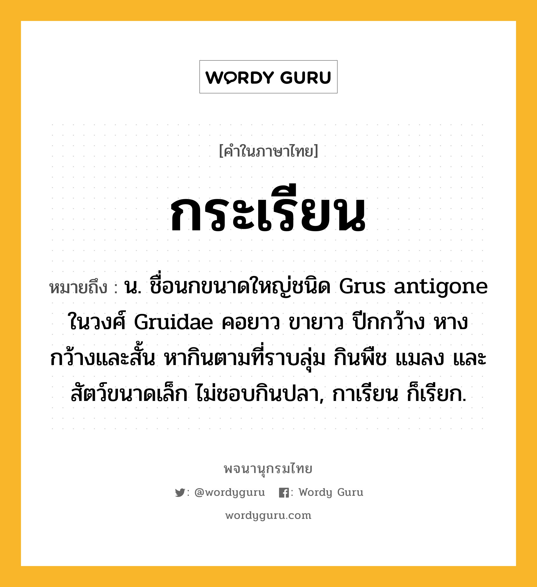 กระเรียน หมายถึงอะไร?, คำในภาษาไทย กระเรียน หมายถึง น. ชื่อนกขนาดใหญ่ชนิด Grus antigone ในวงศ์ Gruidae คอยาว ขายาว ปีกกว้าง หางกว้างและสั้น หากินตามที่ราบลุ่ม กินพืช แมลง และสัตว์ขนาดเล็ก ไม่ชอบกินปลา, กาเรียน ก็เรียก.