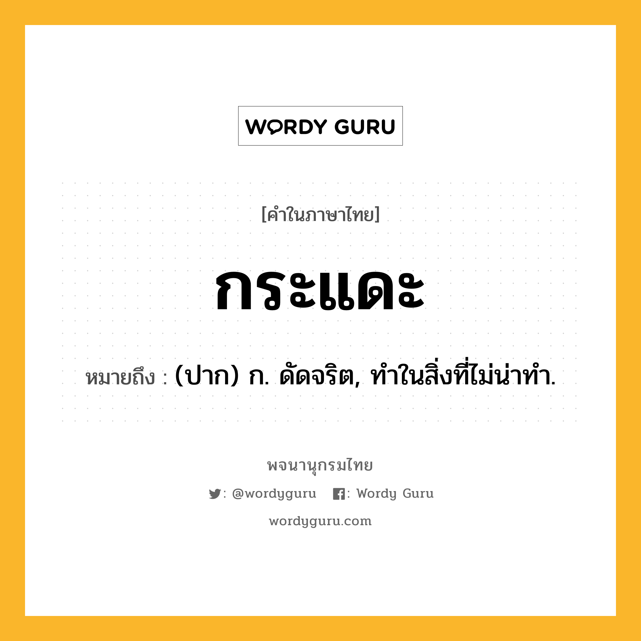 กระแดะ หมายถึงอะไร?, คำในภาษาไทย กระแดะ หมายถึง (ปาก) ก. ดัดจริต, ทำในสิ่งที่ไม่น่าทำ.