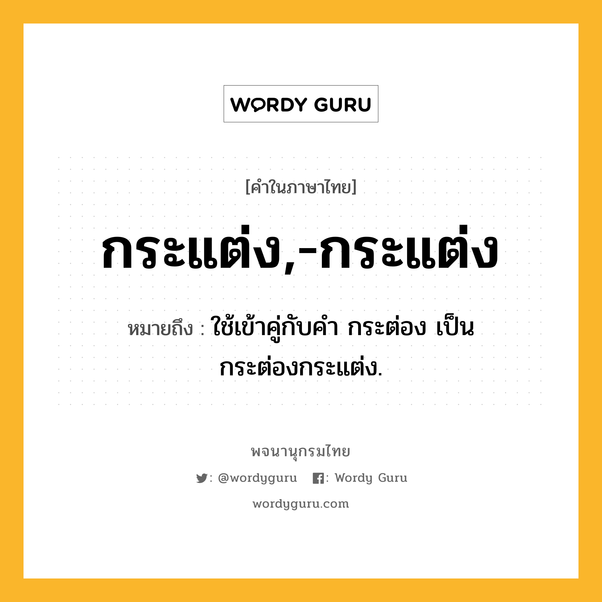 กระแต่ง,-กระแต่ง หมายถึงอะไร?, คำในภาษาไทย กระแต่ง,-กระแต่ง หมายถึง ใช้เข้าคู่กับคํา กระต่อง เป็น กระต่องกระแต่ง.