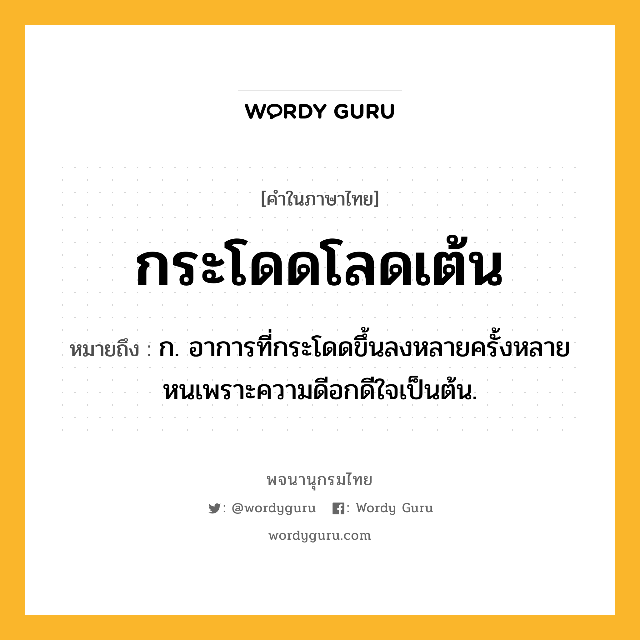 กระโดดโลดเต้น หมายถึงอะไร?, คำในภาษาไทย กระโดดโลดเต้น หมายถึง ก. อาการที่กระโดดขึ้นลงหลายครั้งหลายหนเพราะความดีอกดีใจเป็นต้น.