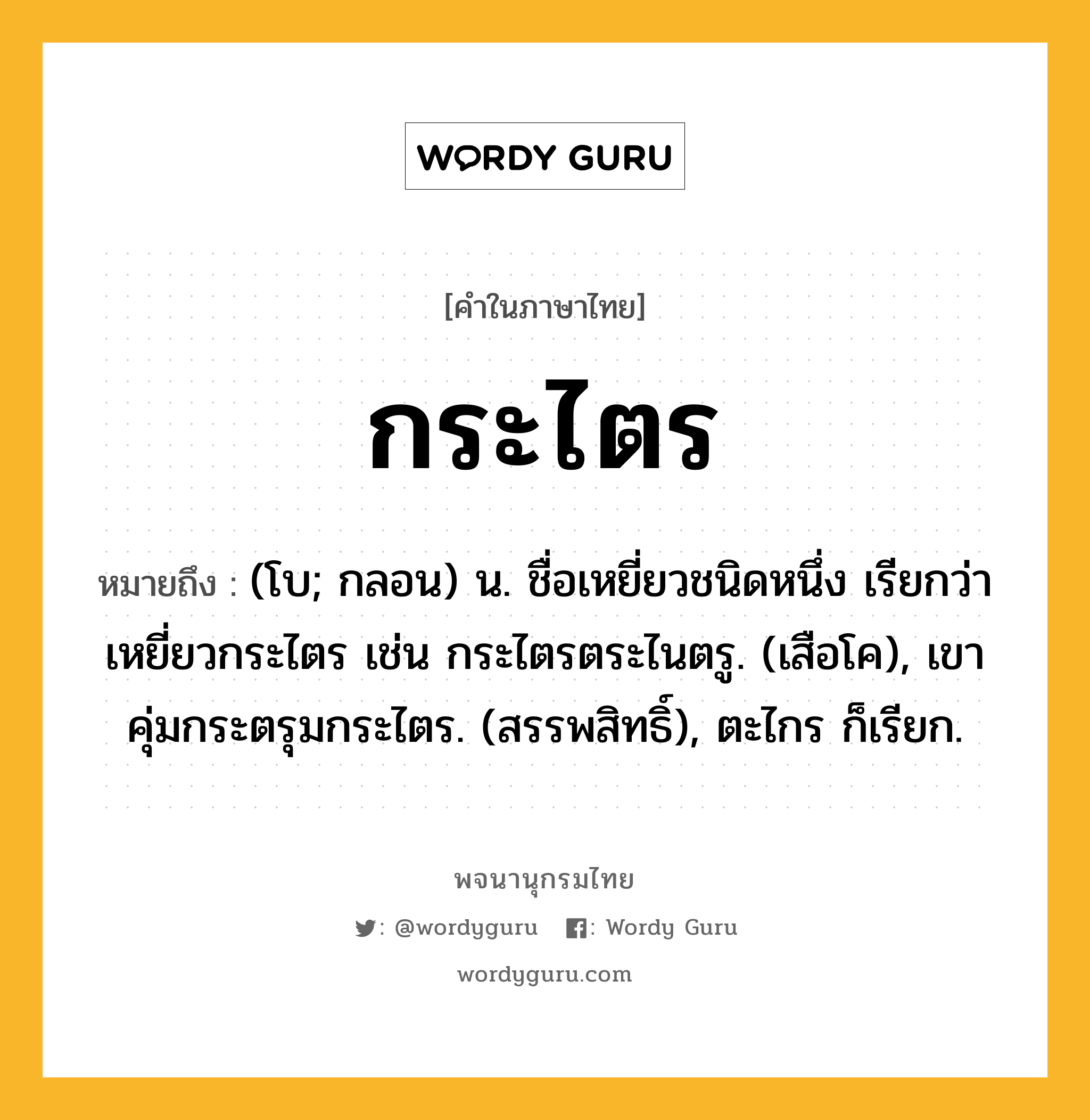 กระไตร หมายถึงอะไร?, คำในภาษาไทย กระไตร หมายถึง (โบ; กลอน) น. ชื่อเหยี่ยวชนิดหนึ่ง เรียกว่า เหยี่ยวกระไตร เช่น กระไตรตระไนตรู. (เสือโค), เขาคุ่มกระตรุมกระไตร. (สรรพสิทธิ์), ตะไกร ก็เรียก.