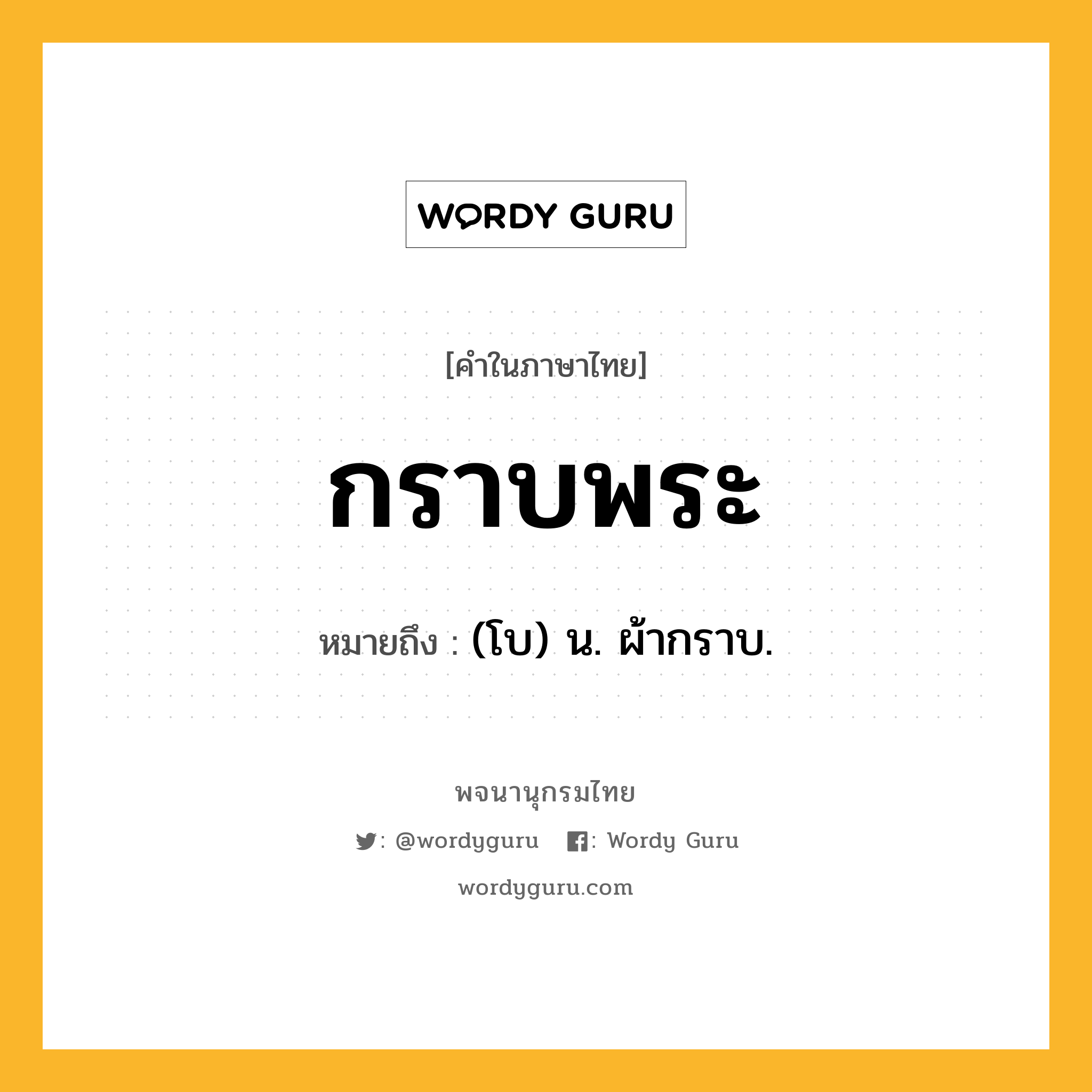 กราบพระ หมายถึงอะไร?, คำในภาษาไทย กราบพระ หมายถึง (โบ) น. ผ้ากราบ.