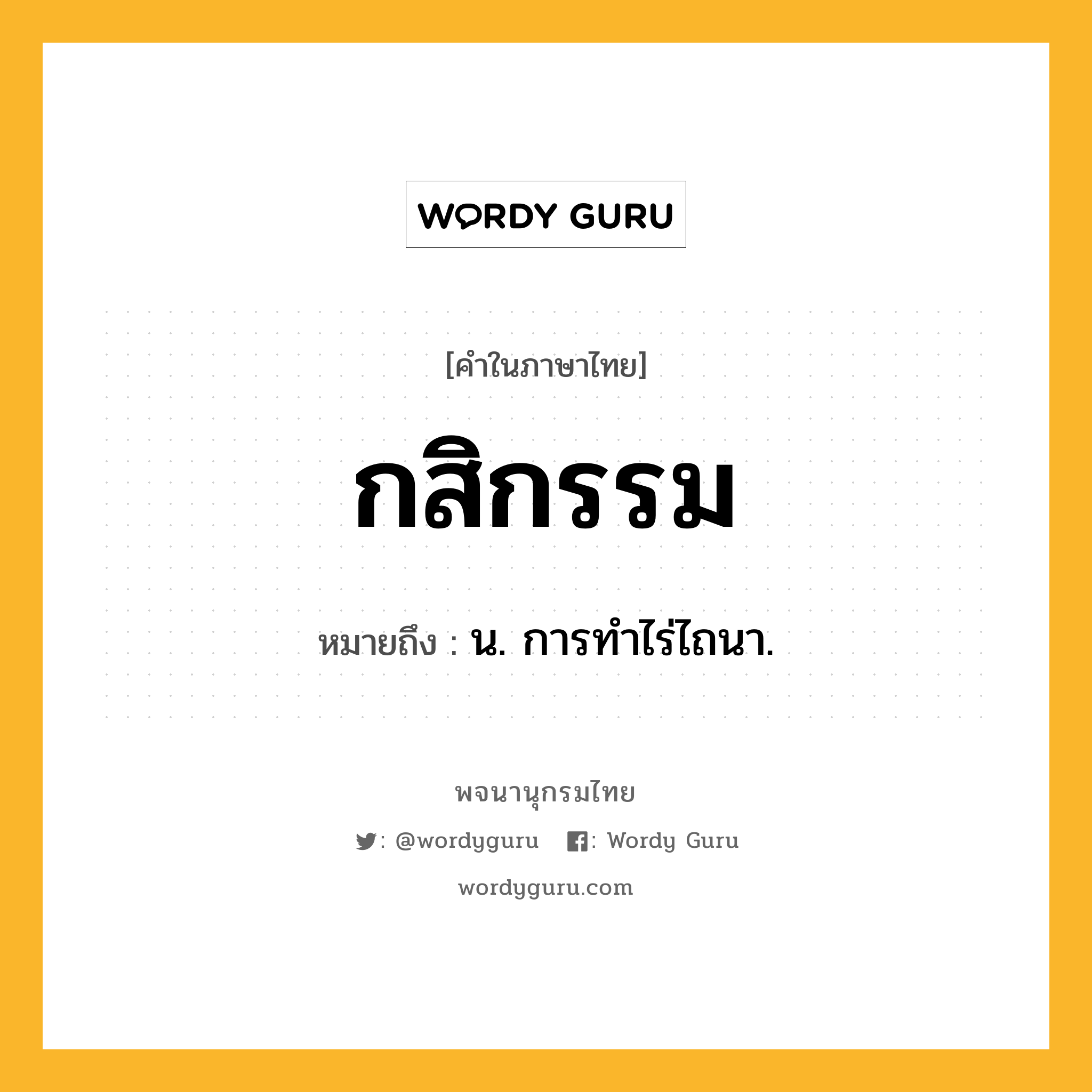 กสิกรรม หมายถึงอะไร?, คำในภาษาไทย กสิกรรม หมายถึง น. การทําไร่ไถนา.