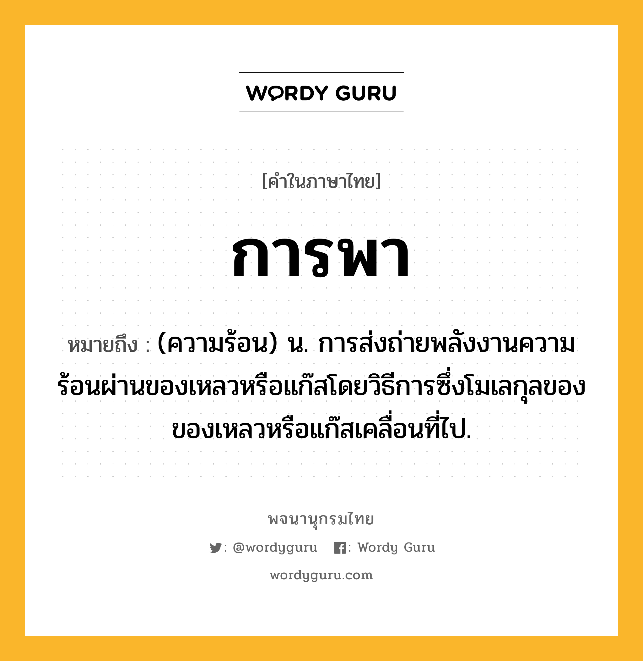 การพา หมายถึงอะไร?, คำในภาษาไทย การพา หมายถึง (ความร้อน) น. การส่งถ่ายพลังงานความร้อนผ่านของเหลวหรือแก๊สโดยวิธีการซึ่งโมเลกุลของของเหลวหรือแก๊สเคลื่อนที่ไป.