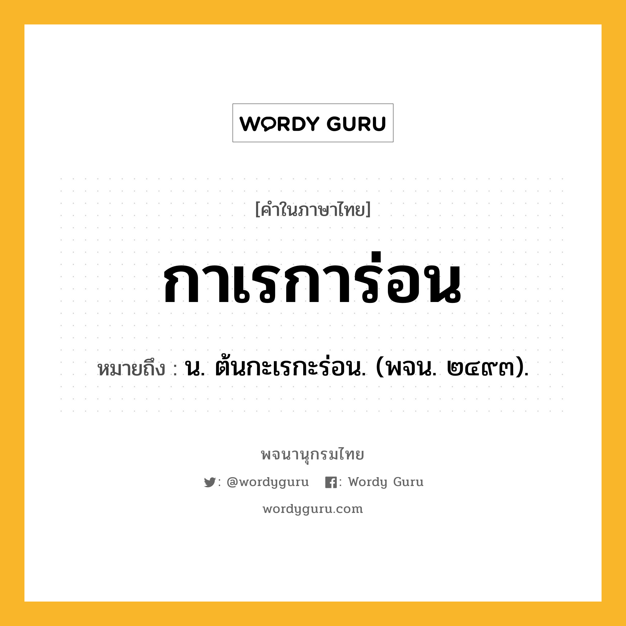 กาเรการ่อน หมายถึงอะไร?, คำในภาษาไทย กาเรการ่อน หมายถึง น. ต้นกะเรกะร่อน. (พจน. ๒๔๙๓).