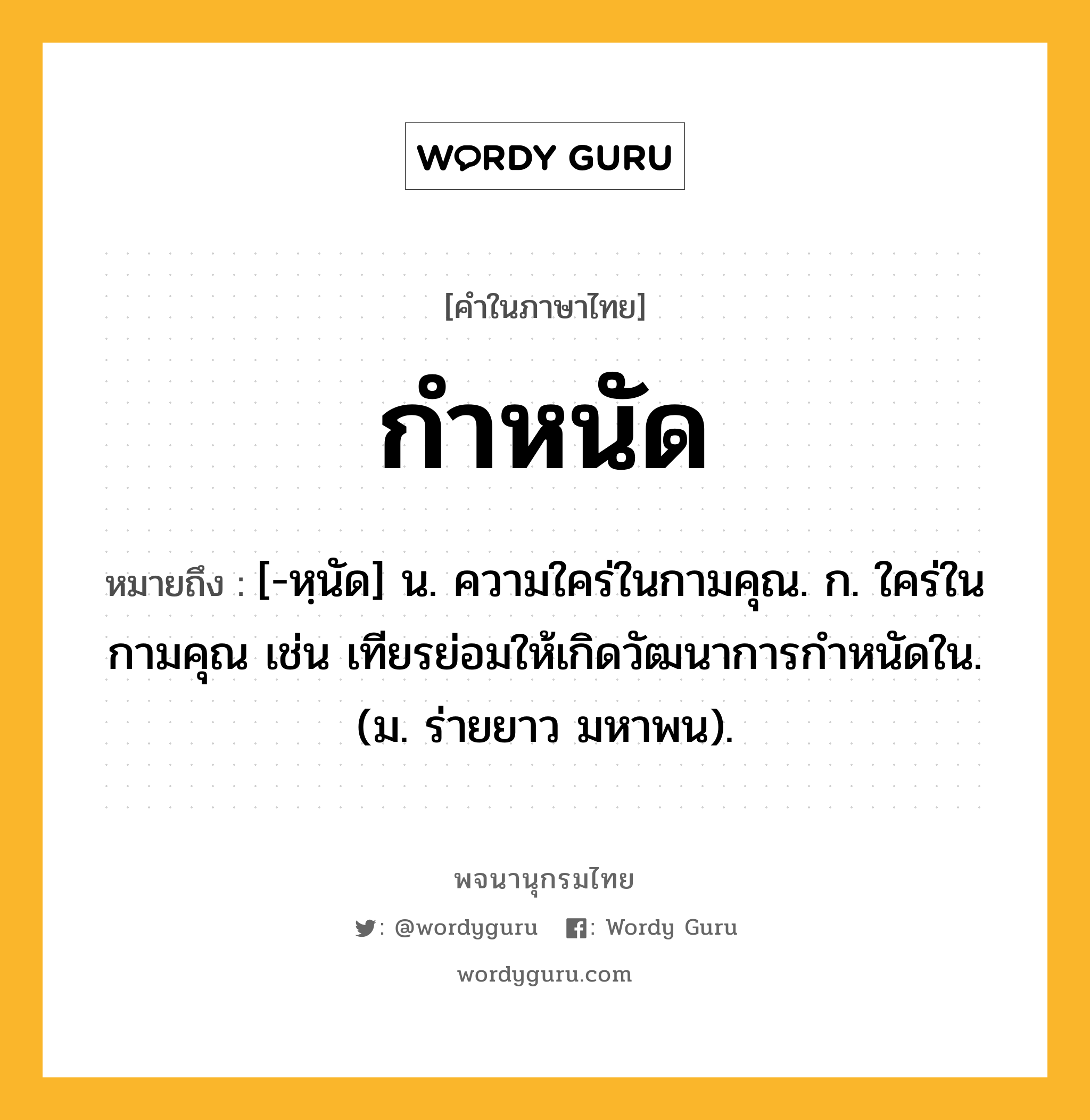 กำหนัด หมายถึงอะไร?, คำในภาษาไทย กำหนัด หมายถึง [-หฺนัด] น. ความใคร่ในกามคุณ. ก. ใคร่ในกามคุณ เช่น เทียรย่อมให้เกิดวัฒนาการกําหนัดใน. (ม. ร่ายยาว มหาพน).