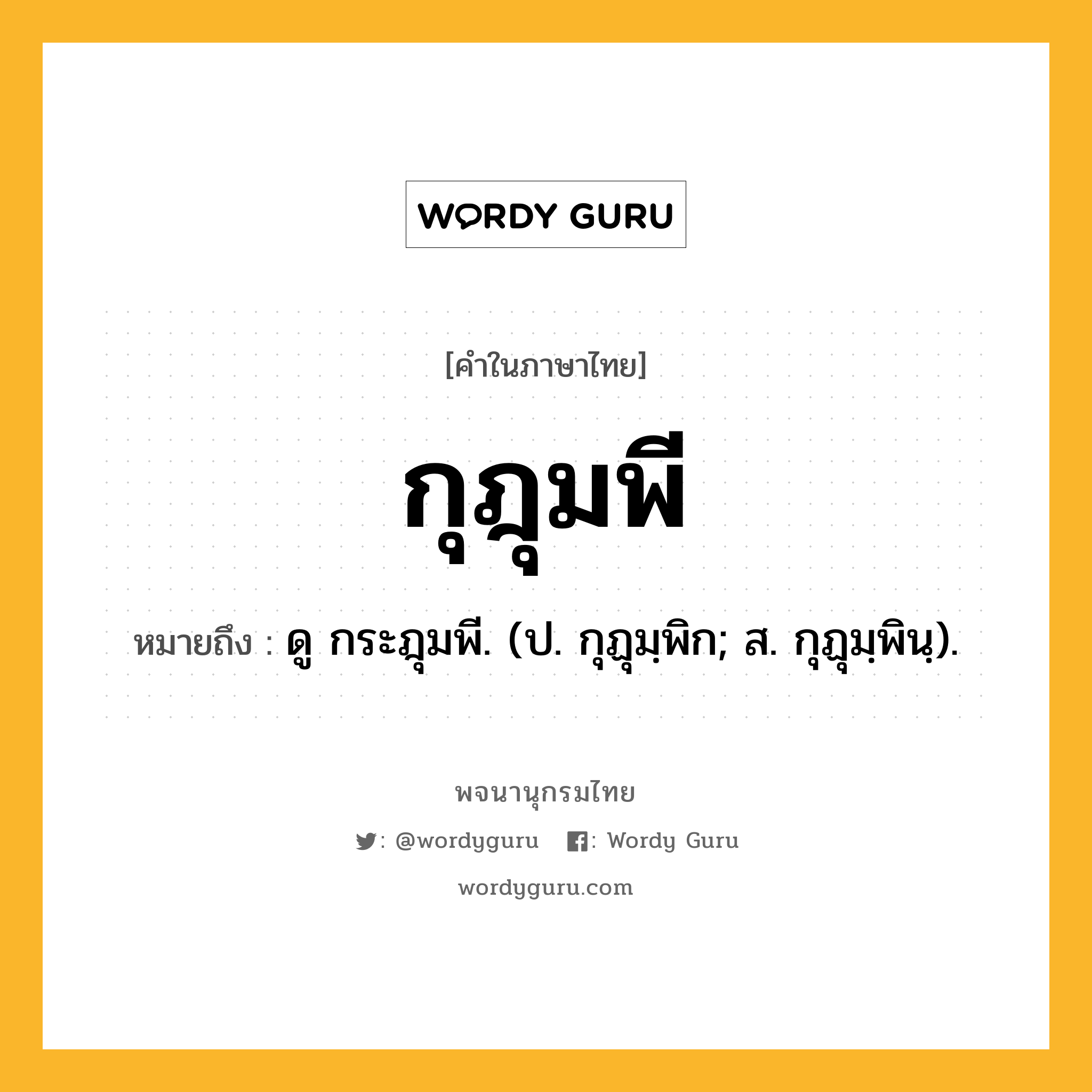 กุฎุมพี หมายถึงอะไร?, คำในภาษาไทย กุฎุมพี หมายถึง ดู กระฎุมพี. (ป. กุฏุมฺพิก; ส. กุฏุมฺพินฺ).