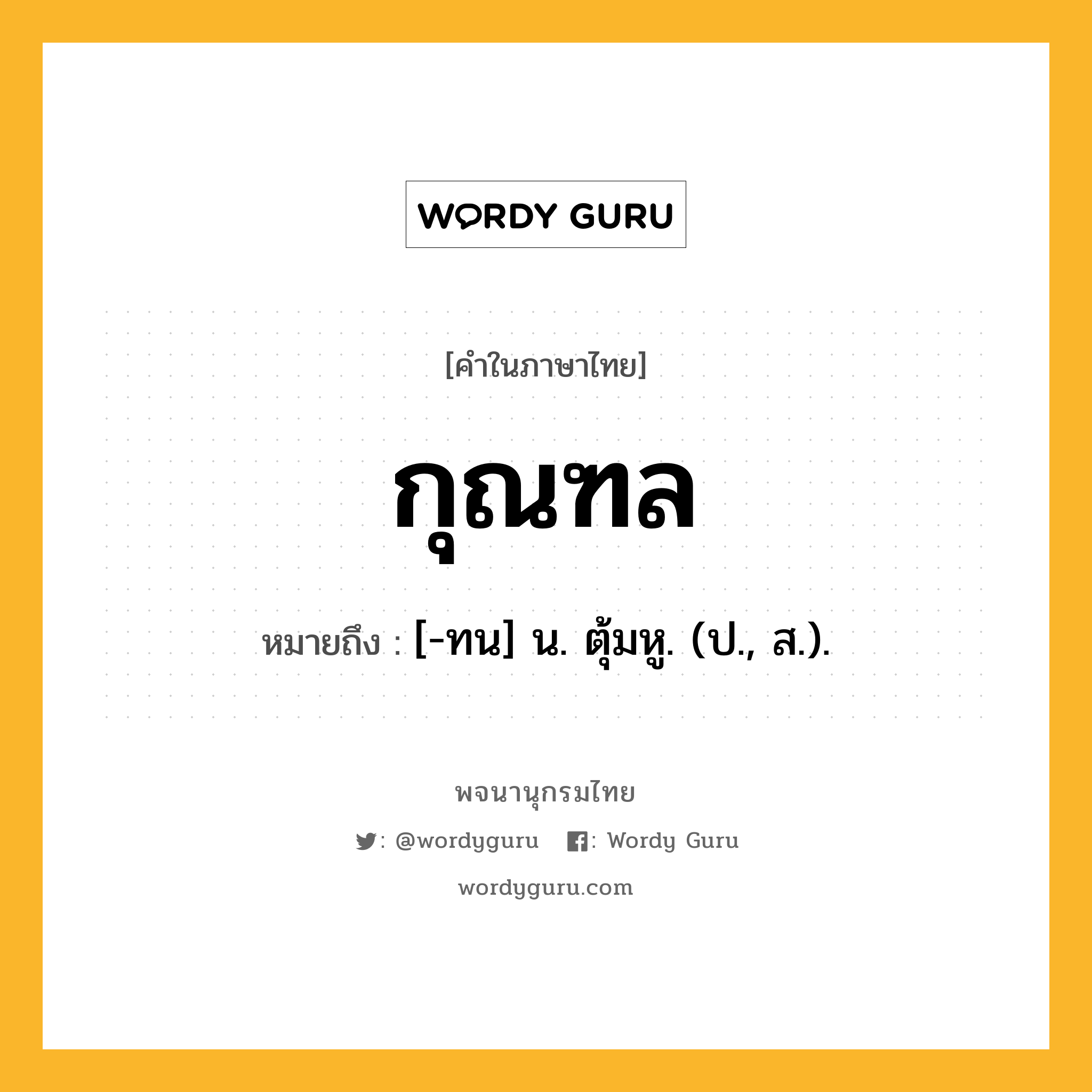 กุณฑล หมายถึงอะไร?, คำในภาษาไทย กุณฑล หมายถึง [-ทน] น. ตุ้มหู. (ป., ส.).