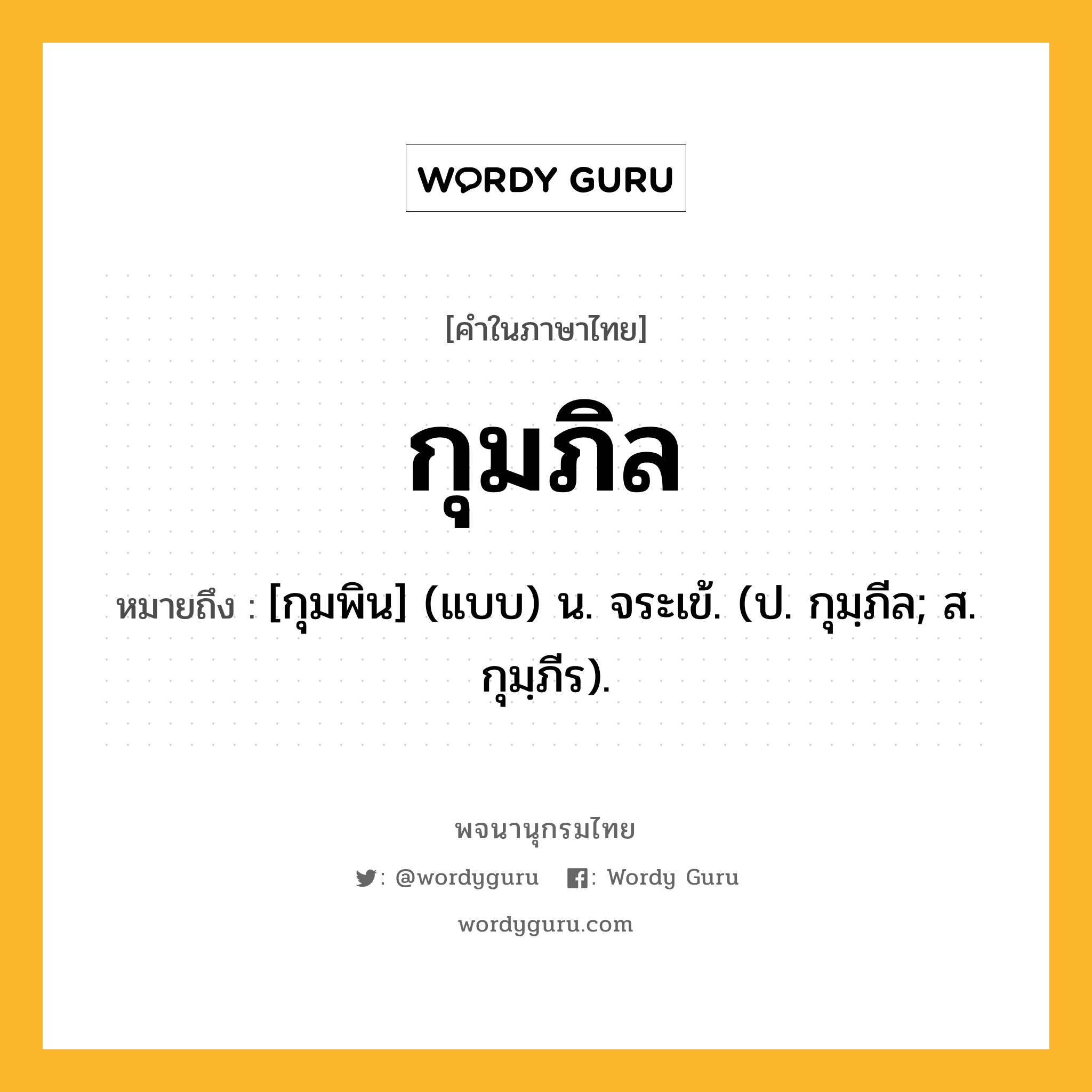 กุมภิล หมายถึงอะไร?, คำในภาษาไทย กุมภิล หมายถึง [กุมพิน] (แบบ) น. จระเข้. (ป. กุมฺภีล; ส. กุมฺภีร).