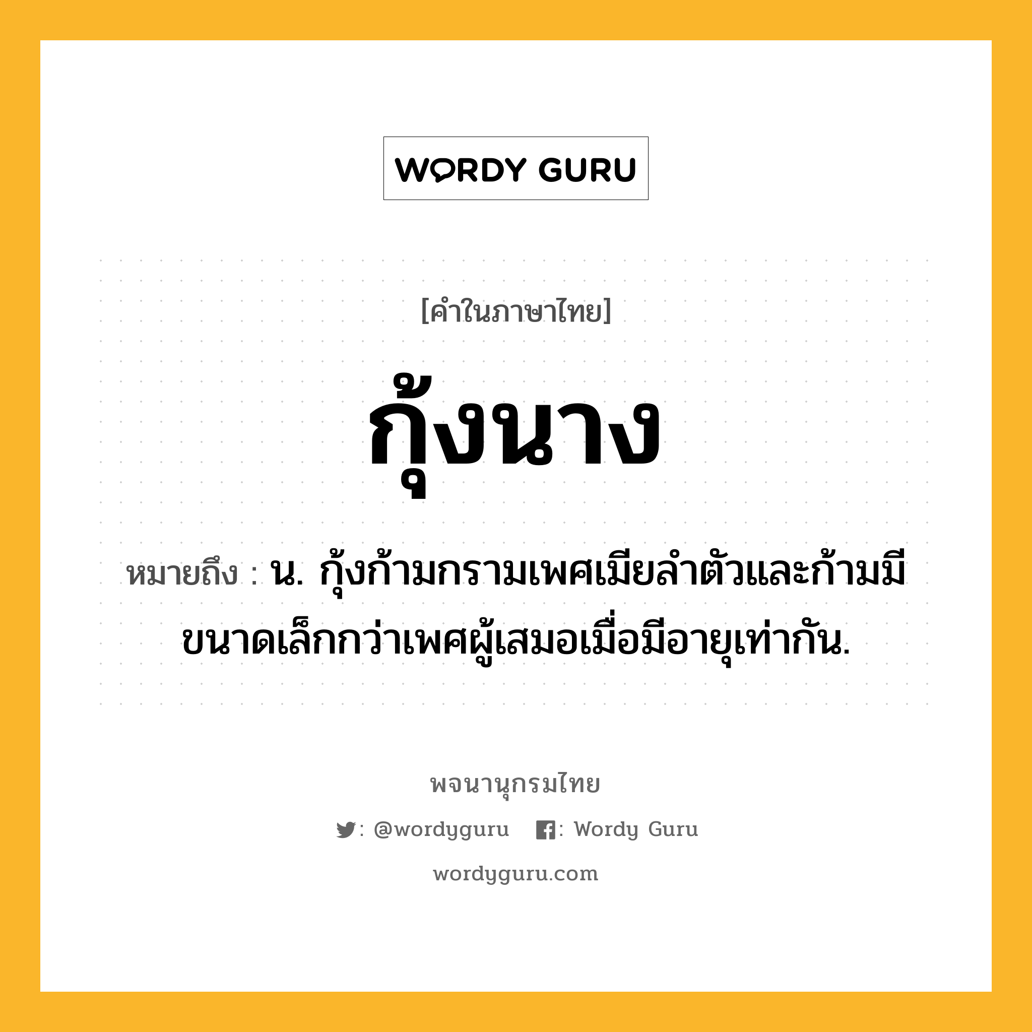 กุ้งนาง หมายถึงอะไร?, คำในภาษาไทย กุ้งนาง หมายถึง น. กุ้งก้ามกรามเพศเมียลำตัวและก้ามมีขนาดเล็กกว่าเพศผู้เสมอเมื่อมีอายุเท่ากัน.