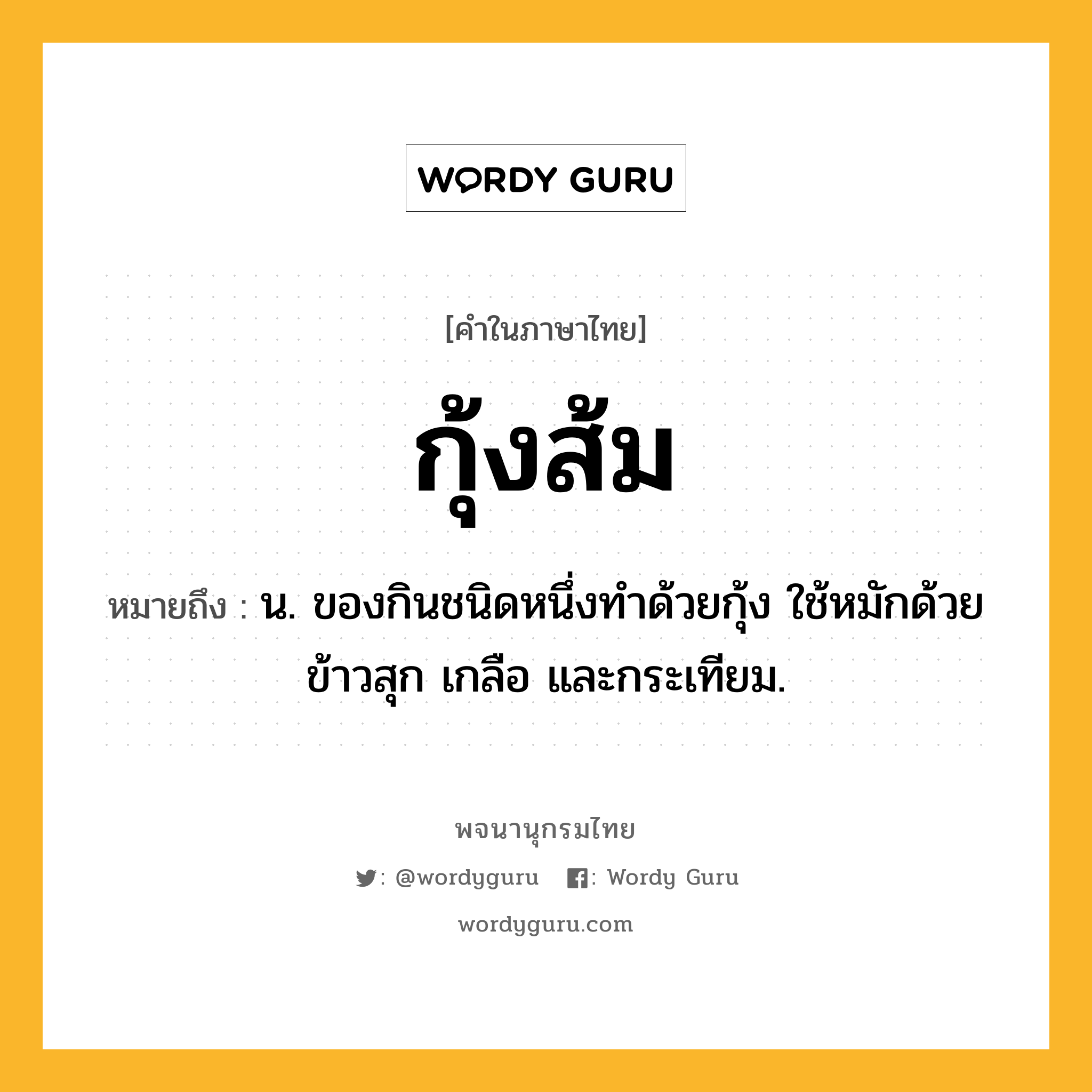 กุ้งส้ม หมายถึงอะไร?, คำในภาษาไทย กุ้งส้ม หมายถึง น. ของกินชนิดหนึ่งทําด้วยกุ้ง ใช้หมักด้วยข้าวสุก เกลือ และกระเทียม.