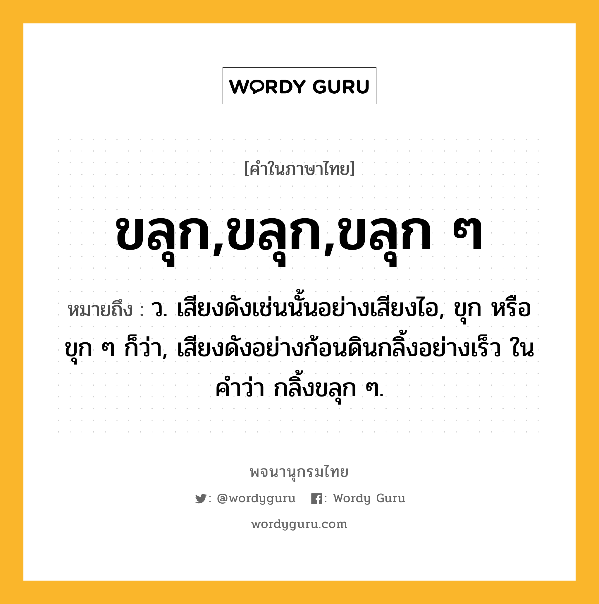 ขลุก,ขลุก,ขลุก ๆ หมายถึงอะไร?, คำในภาษาไทย ขลุก,ขลุก,ขลุก ๆ หมายถึง ว. เสียงดังเช่นนั้นอย่างเสียงไอ, ขุก หรือ ขุก ๆ ก็ว่า, เสียงดังอย่างก้อนดินกลิ้งอย่างเร็ว ในคำว่า กลิ้งขลุก ๆ.