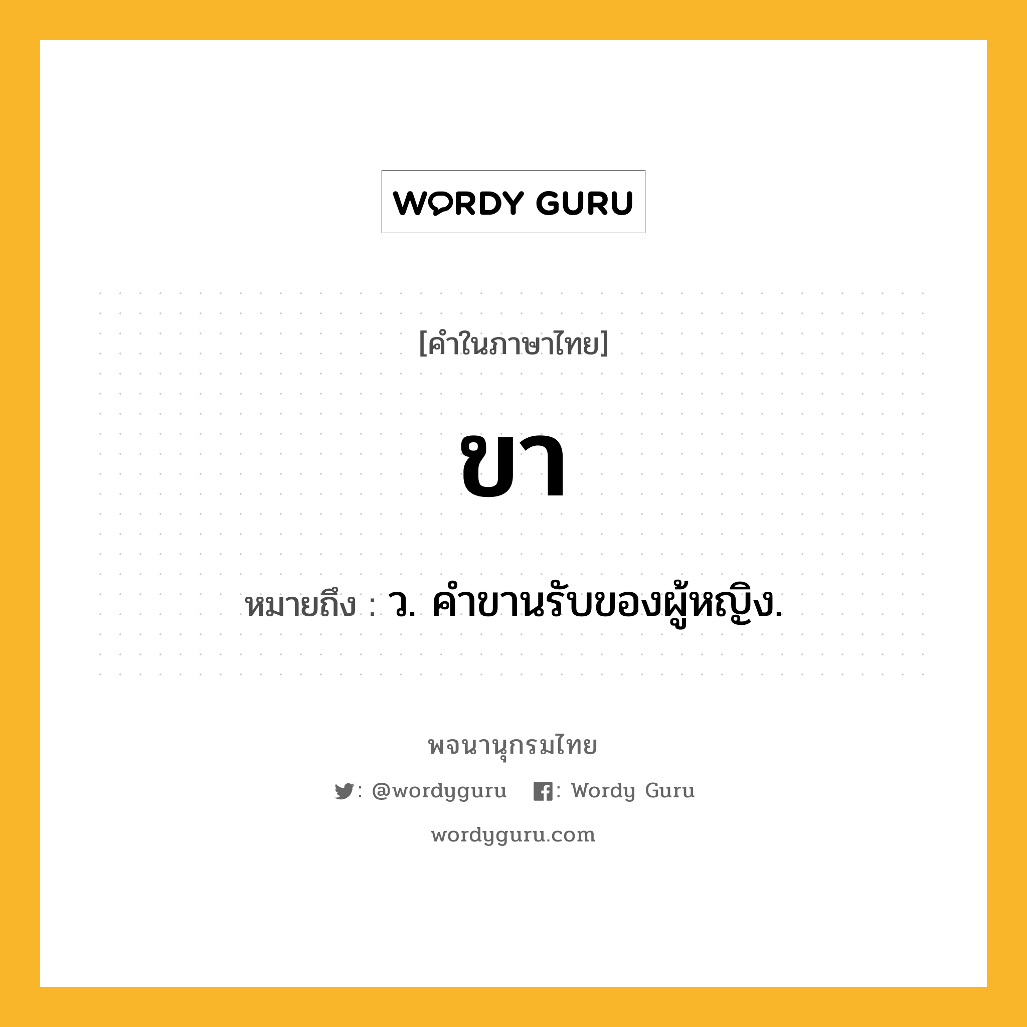 ขา หมายถึงอะไร?, คำในภาษาไทย ขา หมายถึง ว. คําขานรับของผู้หญิง.