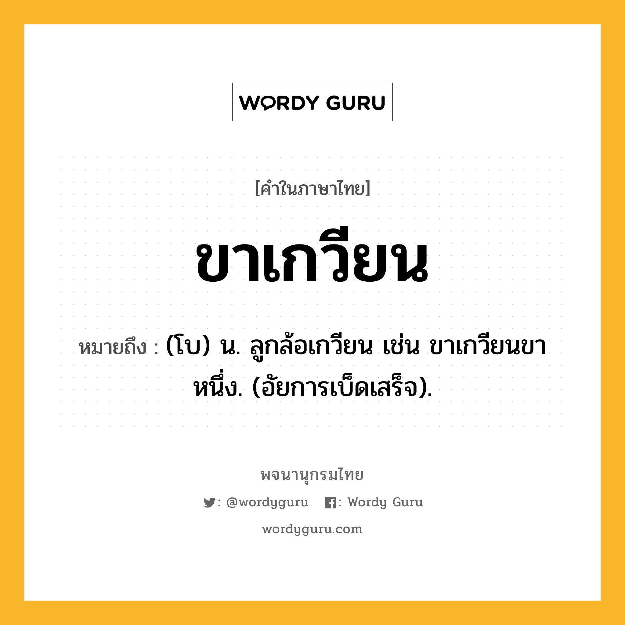 ขาเกวียน หมายถึงอะไร?, คำในภาษาไทย ขาเกวียน หมายถึง (โบ) น. ลูกล้อเกวียน เช่น ขาเกวียนขาหนึ่ง. (อัยการเบ็ดเสร็จ).