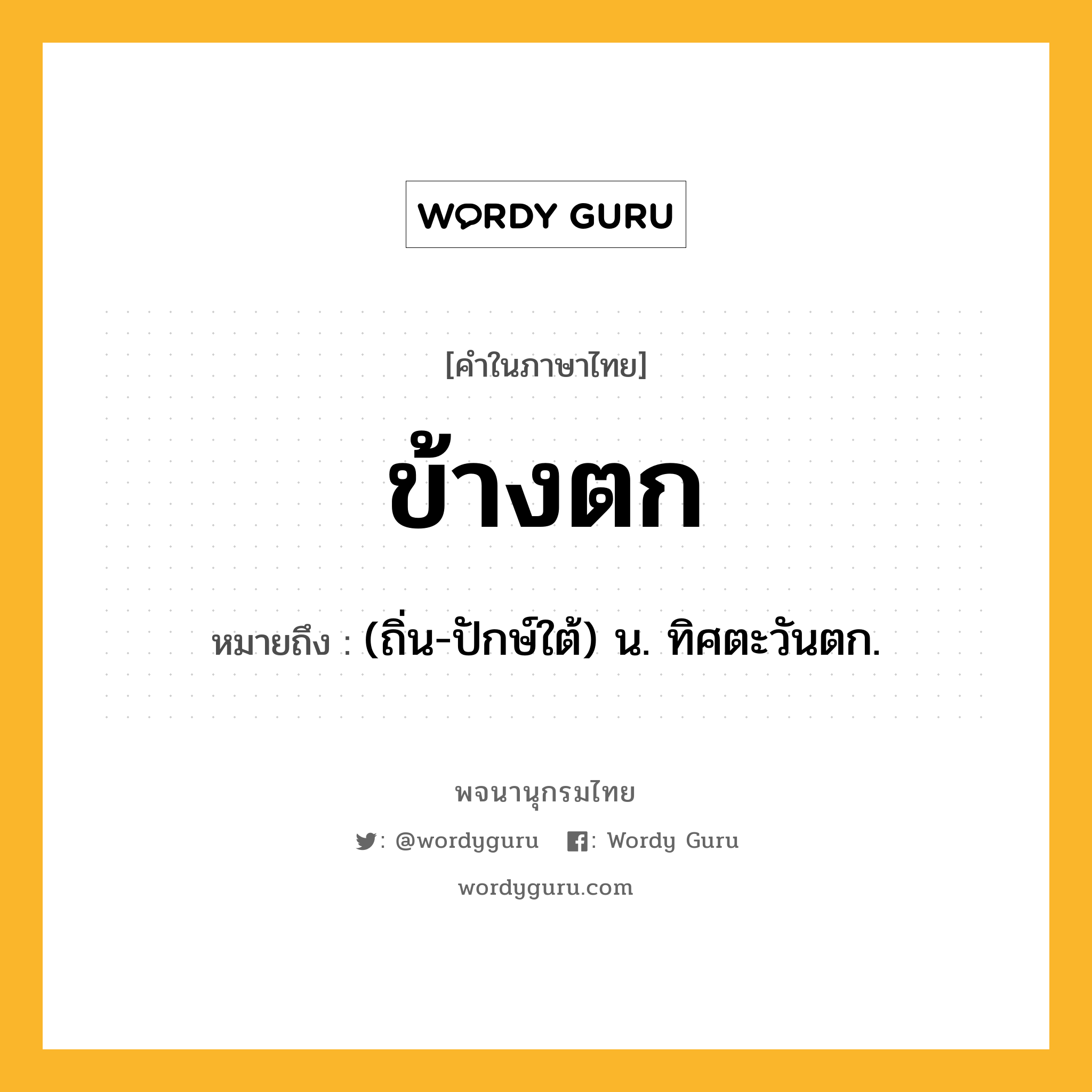 ข้างตก หมายถึงอะไร?, คำในภาษาไทย ข้างตก หมายถึง (ถิ่น-ปักษ์ใต้) น. ทิศตะวันตก.