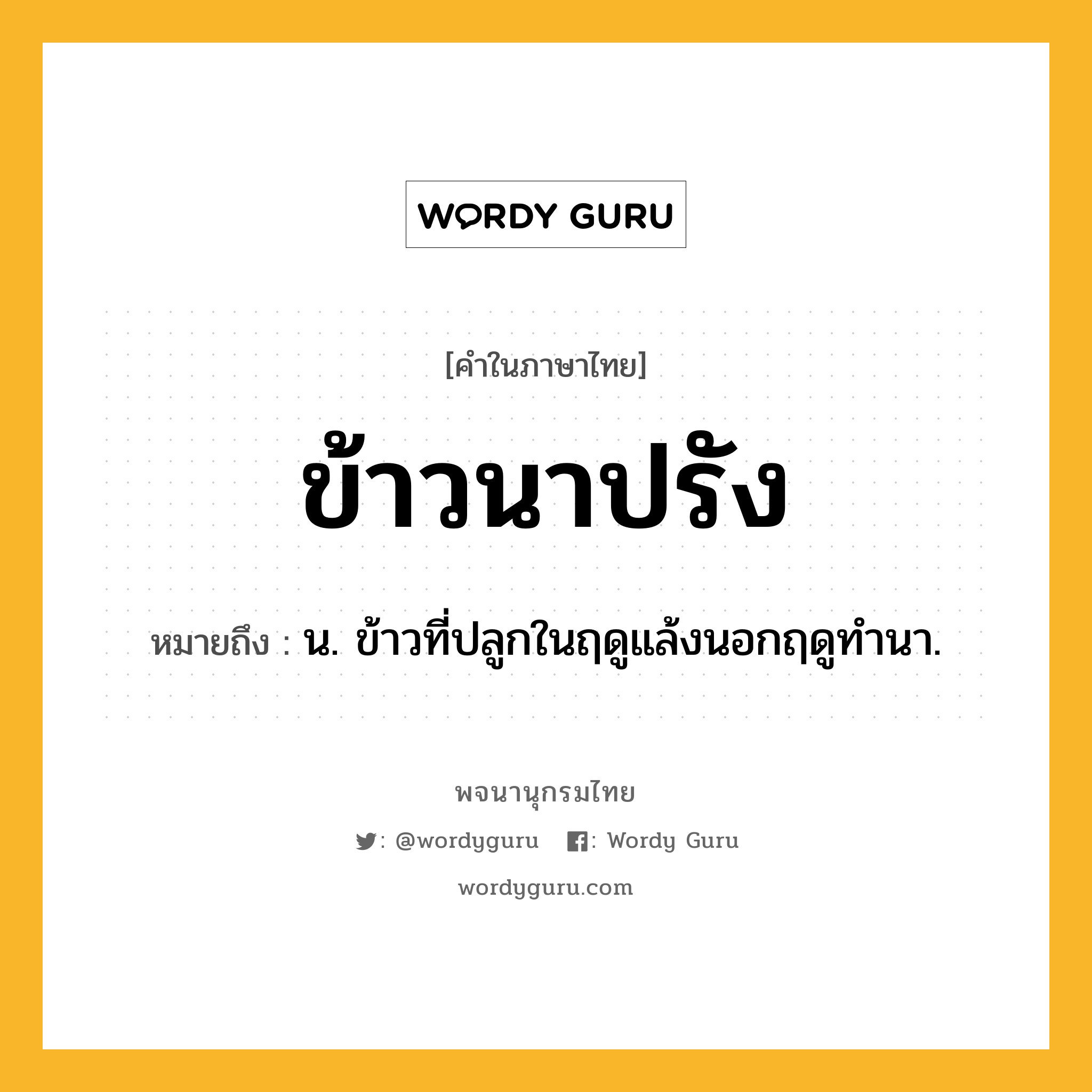 ข้าวนาปรัง หมายถึงอะไร?, คำในภาษาไทย ข้าวนาปรัง หมายถึง น. ข้าวที่ปลูกในฤดูแล้งนอกฤดูทำนา.