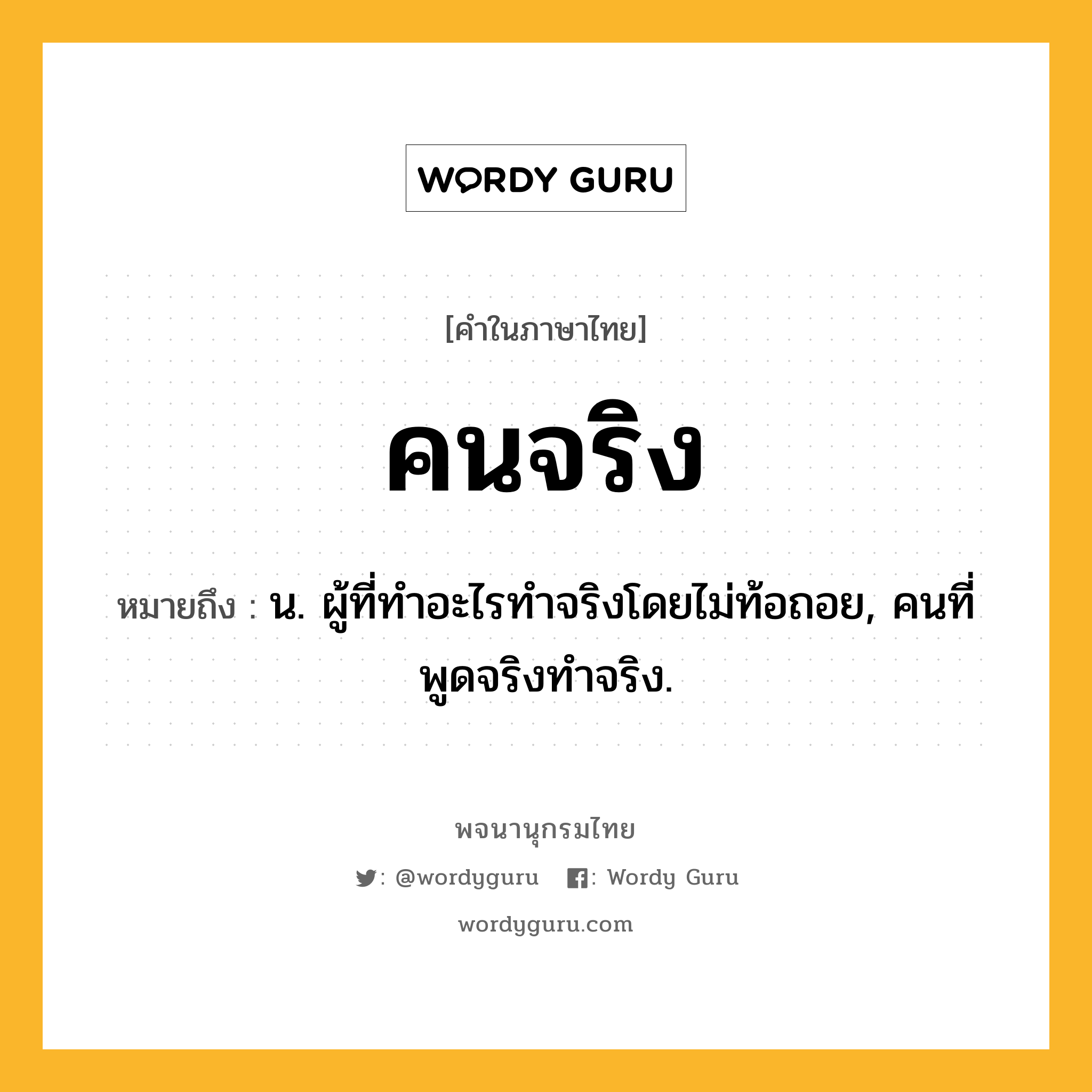 คนจริง หมายถึงอะไร?, คำในภาษาไทย คนจริง หมายถึง น. ผู้ที่ทําอะไรทําจริงโดยไม่ท้อถอย, คนที่พูดจริงทําจริง.