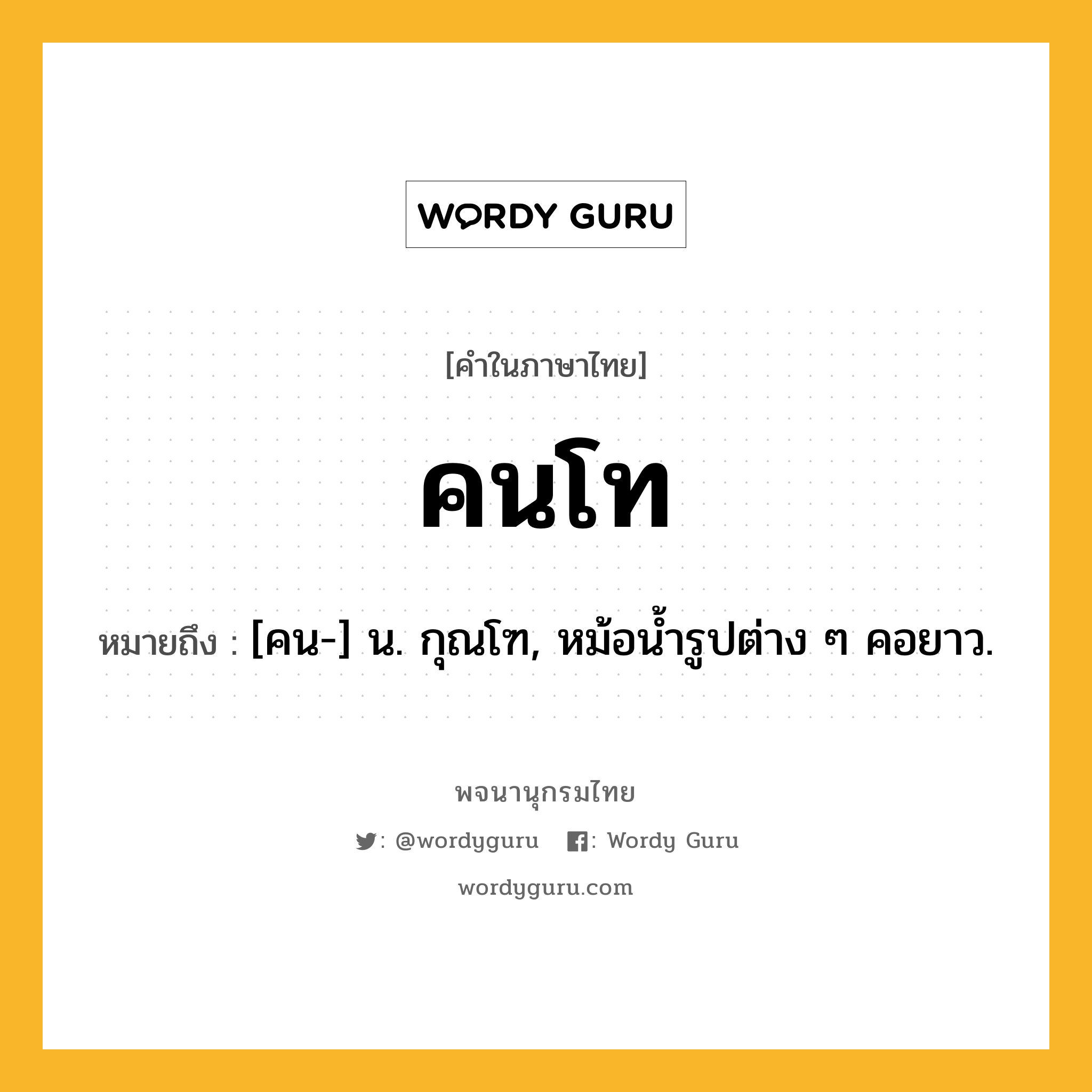 คนโท หมายถึงอะไร?, คำในภาษาไทย คนโท หมายถึง [คน-] น. กุณโฑ, หม้อนํ้ารูปต่าง ๆ คอยาว.