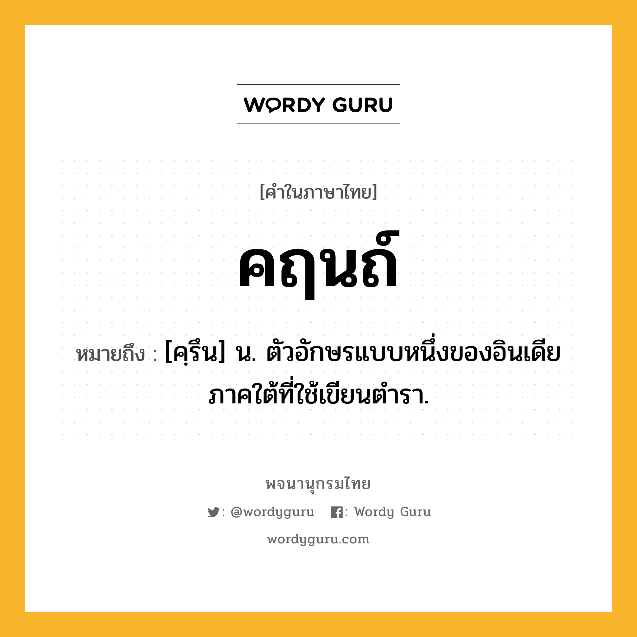 คฤนถ์ หมายถึงอะไร?, คำในภาษาไทย คฤนถ์ หมายถึง [คฺรึน] น. ตัวอักษรแบบหนึ่งของอินเดียภาคใต้ที่ใช้เขียนตํารา.