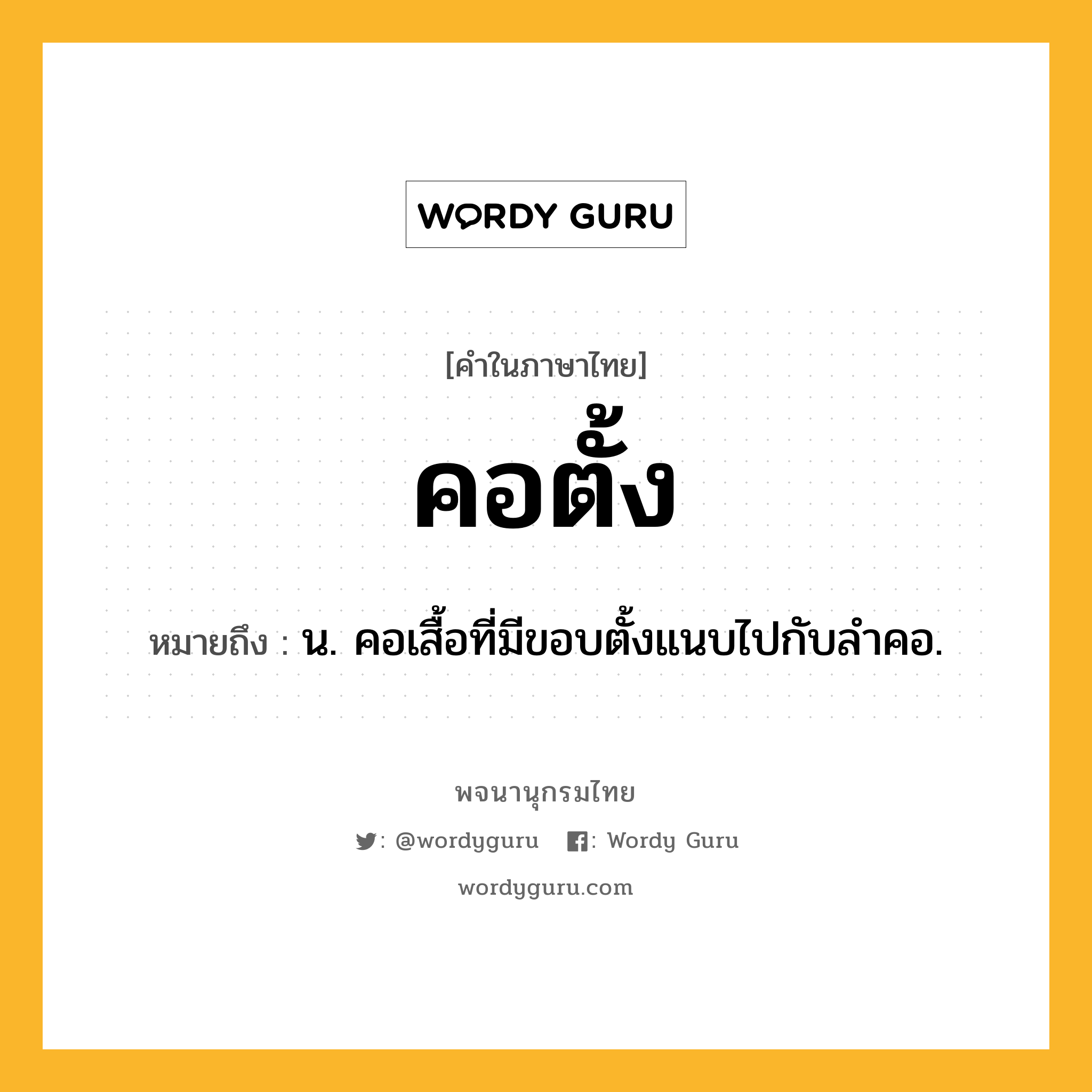 คอตั้ง หมายถึงอะไร?, คำในภาษาไทย คอตั้ง หมายถึง น. คอเสื้อที่มีขอบตั้งแนบไปกับลําคอ.