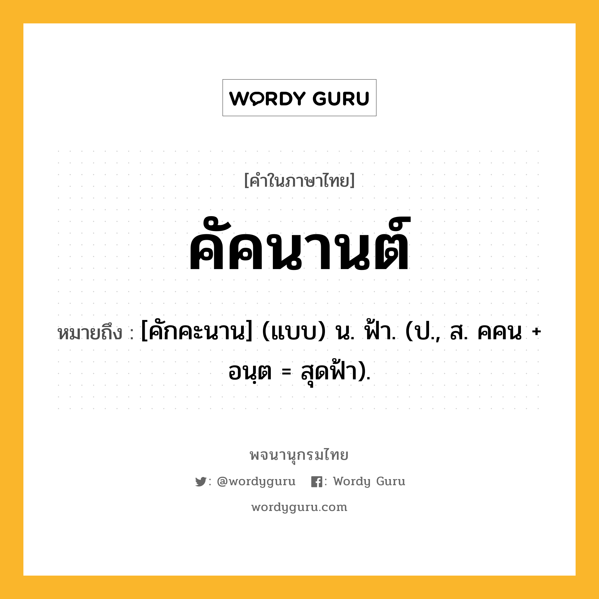 คัคนานต์ หมายถึงอะไร?, คำในภาษาไทย คัคนานต์ หมายถึง [คักคะนาน] (แบบ) น. ฟ้า. (ป., ส. คคน + อนฺต = สุดฟ้า).