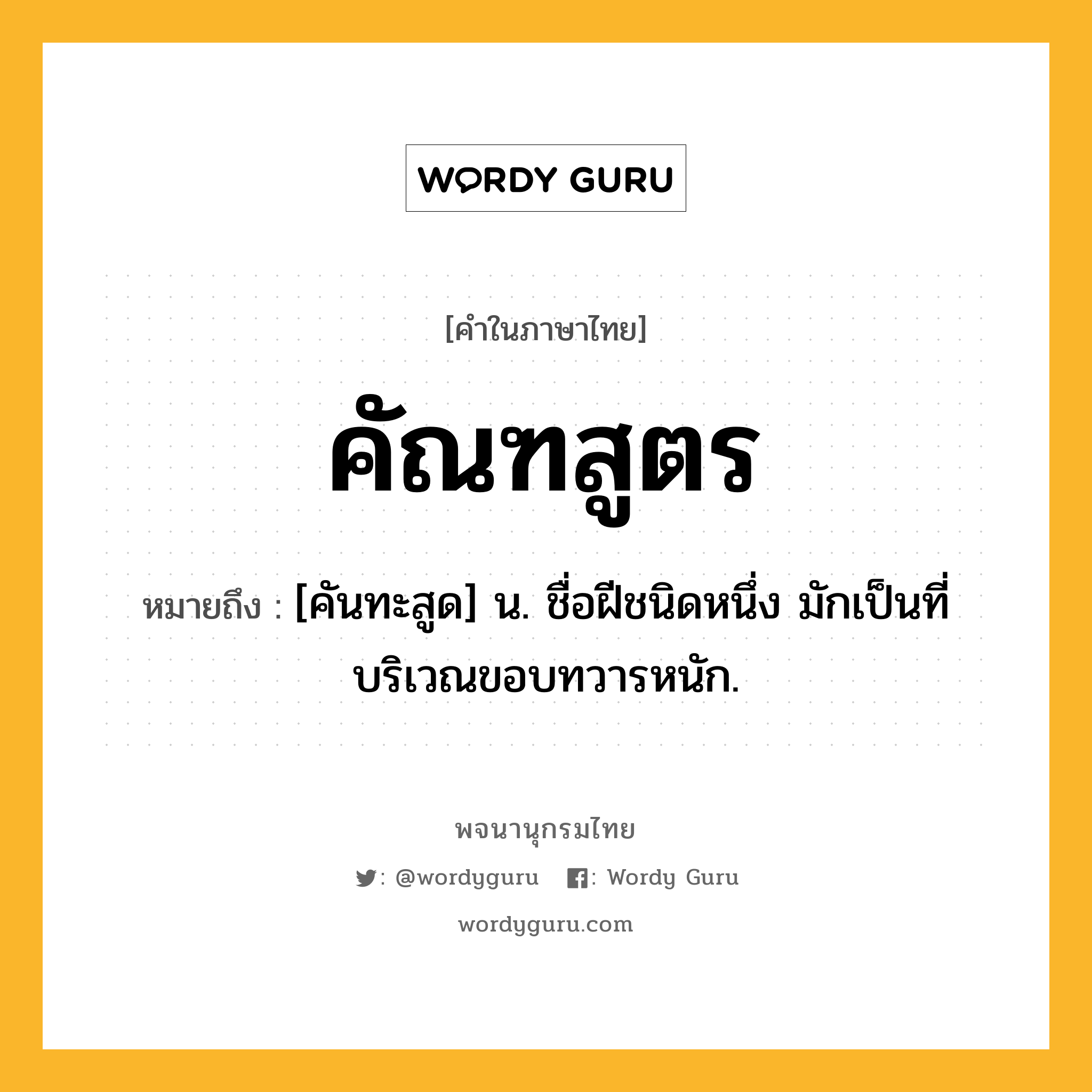 คัณฑสูตร หมายถึงอะไร?, คำในภาษาไทย คัณฑสูตร หมายถึง [คันทะสูด] น. ชื่อฝีชนิดหนึ่ง มักเป็นที่บริเวณขอบทวารหนัก.