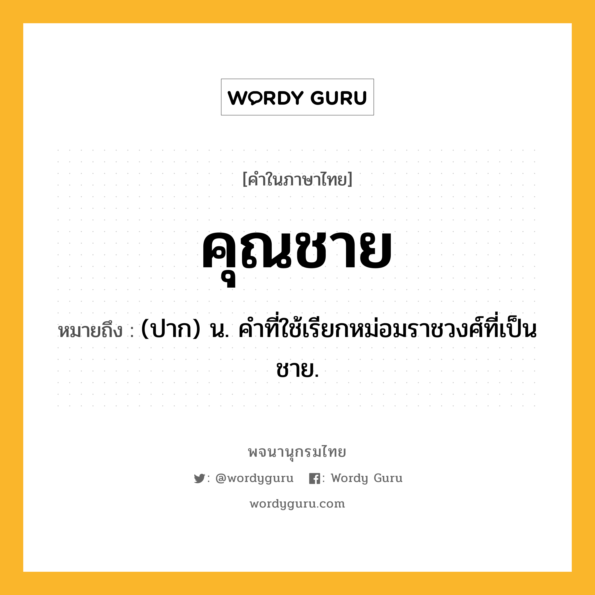 คุณชาย หมายถึงอะไร?, คำในภาษาไทย คุณชาย หมายถึง (ปาก) น. คําที่ใช้เรียกหม่อมราชวงศ์ที่เป็นชาย.