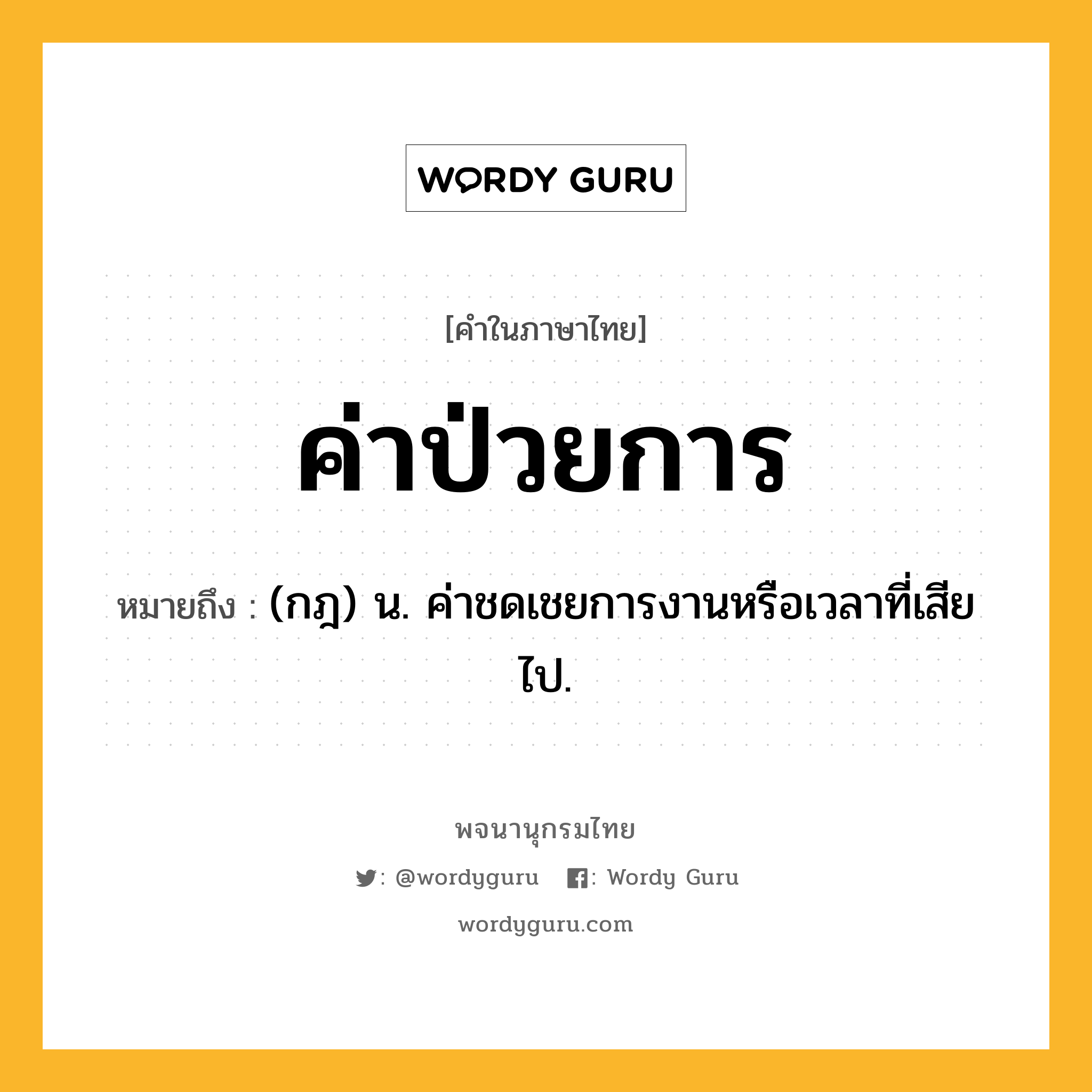 ค่าป่วยการ หมายถึงอะไร?, คำในภาษาไทย ค่าป่วยการ หมายถึง (กฎ) น. ค่าชดเชยการงานหรือเวลาที่เสียไป.