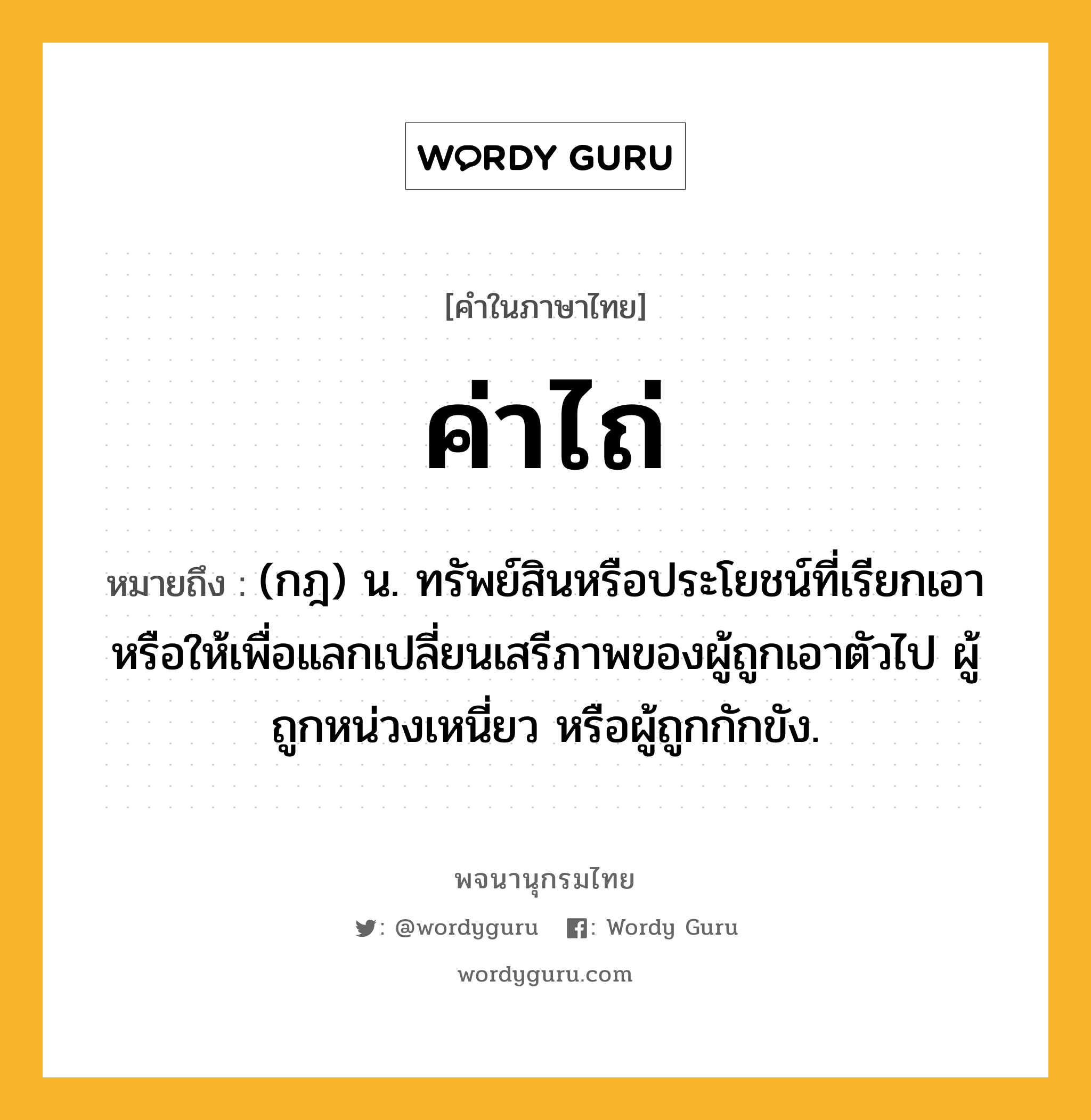 ค่าไถ่ หมายถึงอะไร?, คำในภาษาไทย ค่าไถ่ หมายถึง (กฎ) น. ทรัพย์สินหรือประโยชน์ที่เรียกเอา หรือให้เพื่อแลกเปลี่ยนเสรีภาพของผู้ถูกเอาตัวไป ผู้ถูกหน่วงเหนี่ยว หรือผู้ถูกกักขัง.