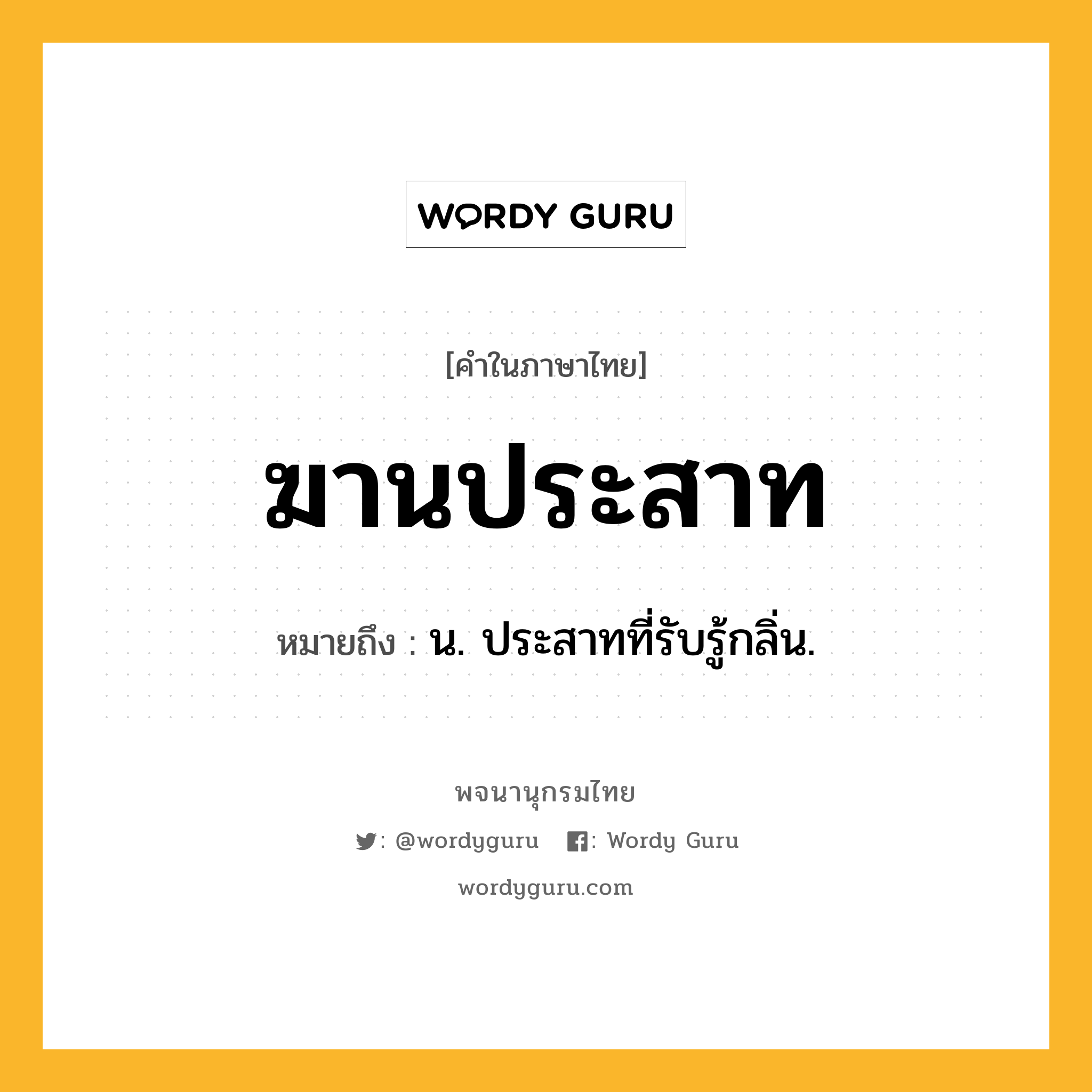 ฆานประสาท หมายถึงอะไร?, คำในภาษาไทย ฆานประสาท หมายถึง น. ประสาทที่รับรู้กลิ่น.