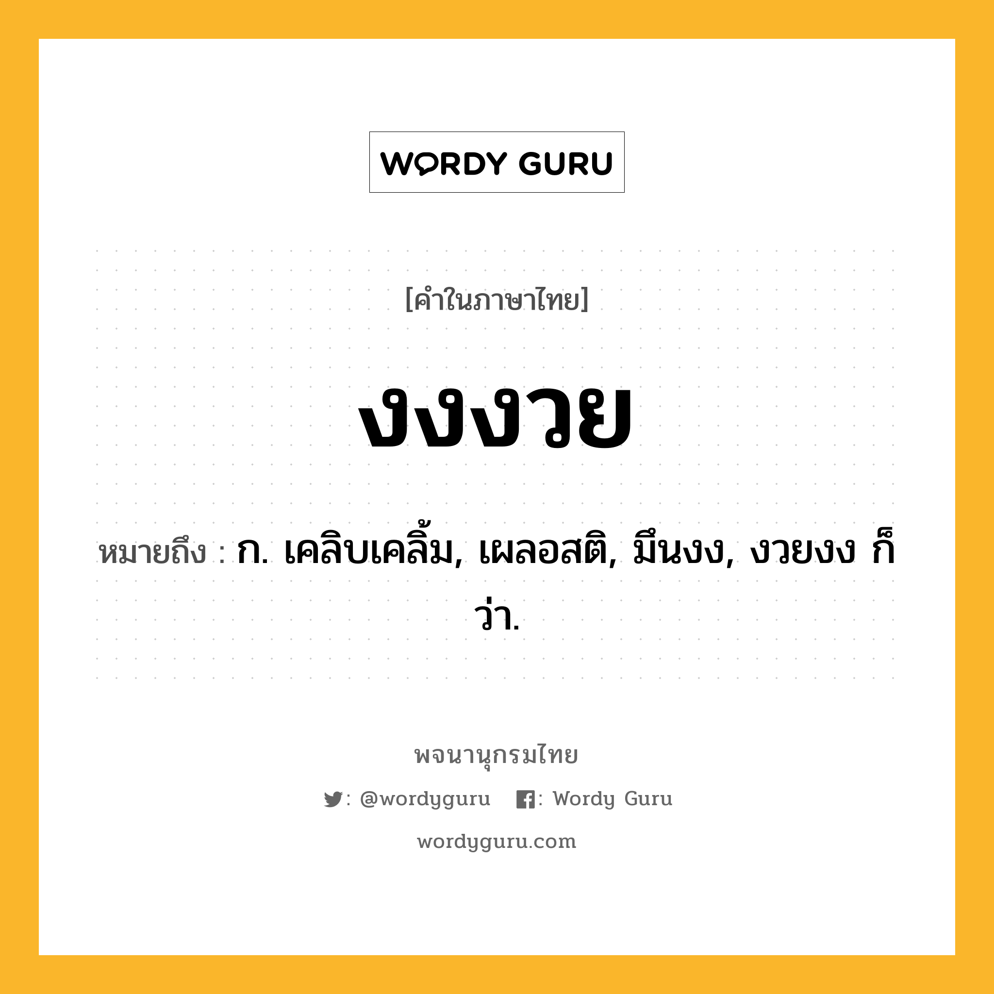 งงงวย หมายถึงอะไร?, คำในภาษาไทย งงงวย หมายถึง ก. เคลิบเคลิ้ม, เผลอสติ, มึนงง, งวยงง ก็ว่า.