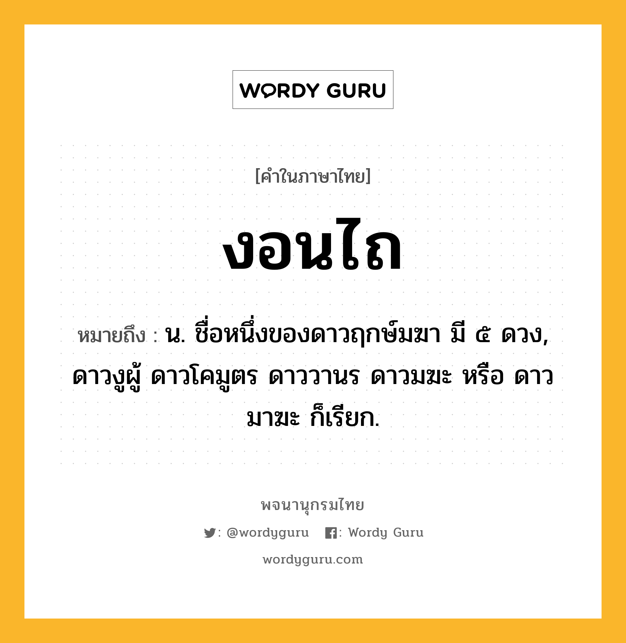 งอนไถ หมายถึงอะไร?, คำในภาษาไทย งอนไถ หมายถึง น. ชื่อหนึ่งของดาวฤกษ์มฆา มี ๕ ดวง, ดาวงูผู้ ดาวโคมูตร ดาววานร ดาวมฆะ หรือ ดาวมาฆะ ก็เรียก.