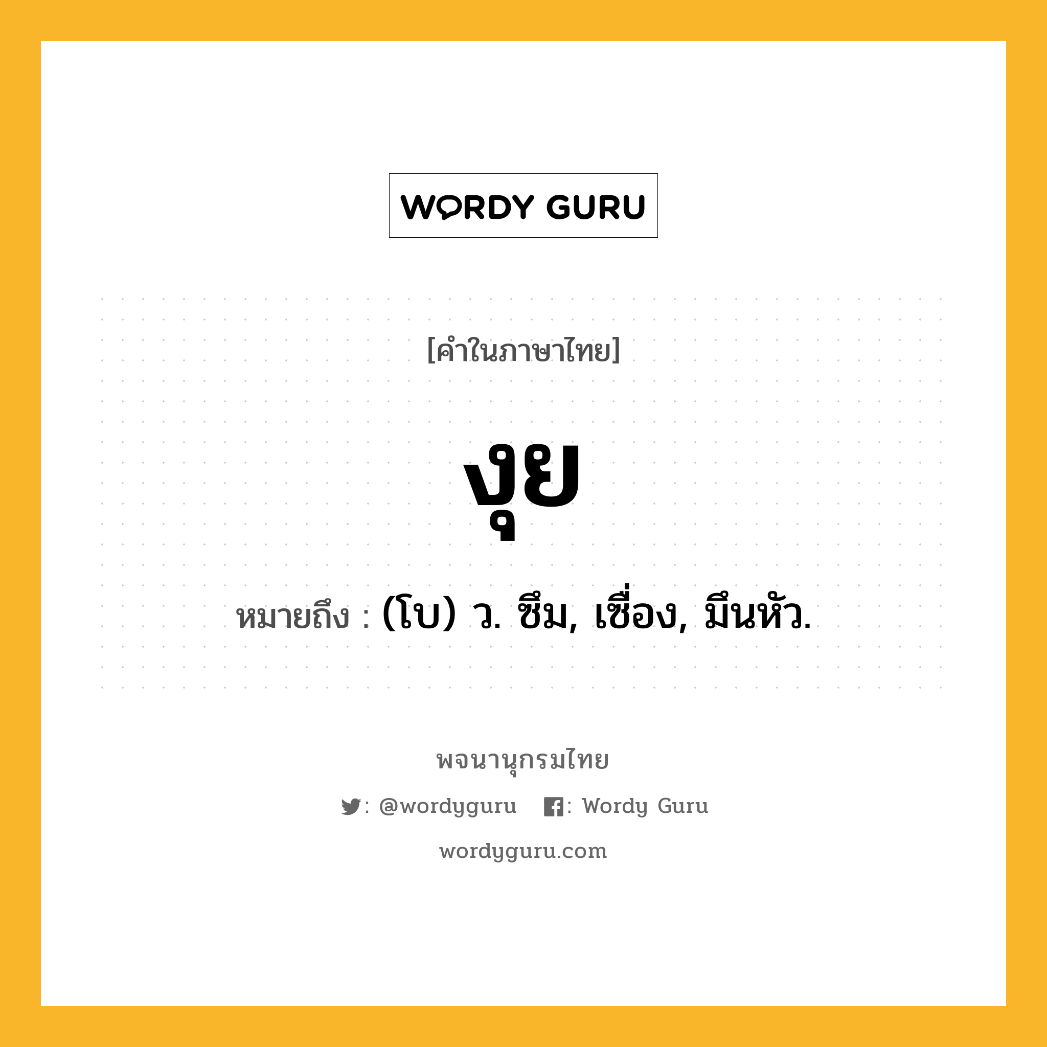 งุย หมายถึงอะไร?, คำในภาษาไทย งุย หมายถึง (โบ) ว. ซึม, เซื่อง, มึนหัว.