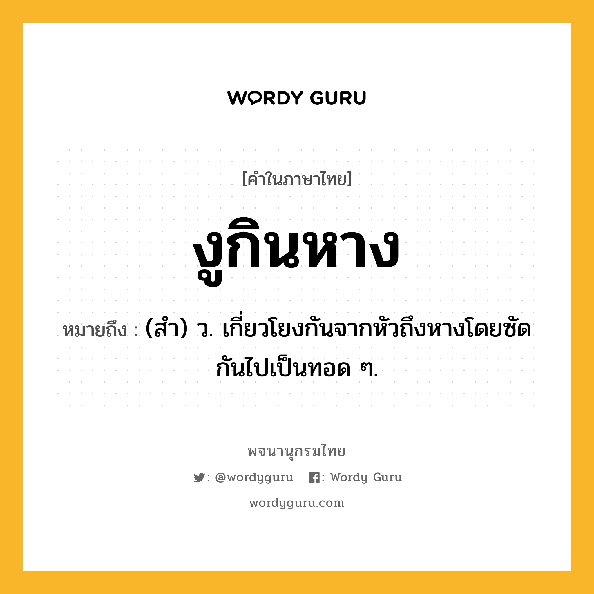 งูกินหาง หมายถึงอะไร?, คำในภาษาไทย งูกินหาง หมายถึง (สํา) ว. เกี่ยวโยงกันจากหัวถึงหางโดยซัดกันไปเป็นทอด ๆ.