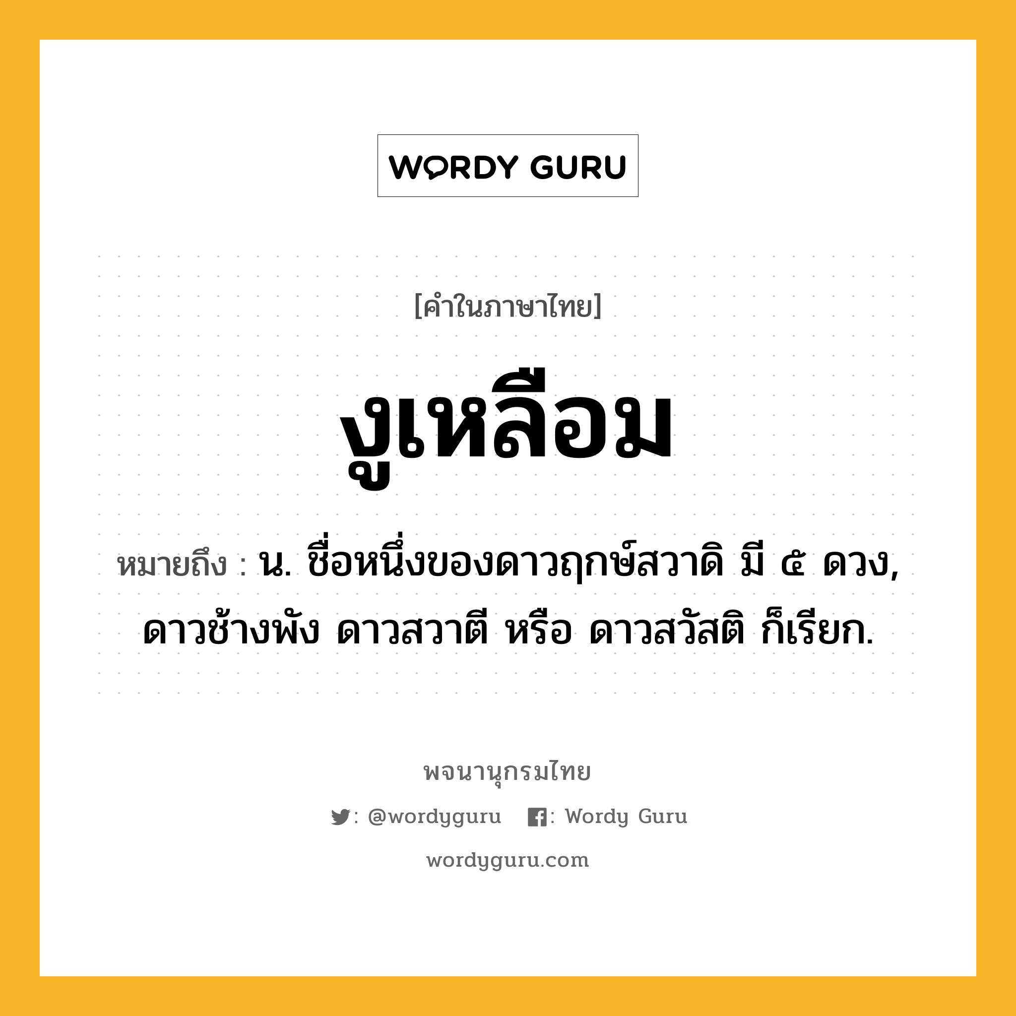 งูเหลือม หมายถึงอะไร?, คำในภาษาไทย งูเหลือม หมายถึง น. ชื่อหนึ่งของดาวฤกษ์สวาดิ มี ๕ ดวง, ดาวช้างพัง ดาวสวาตี หรือ ดาวสวัสติ ก็เรียก.