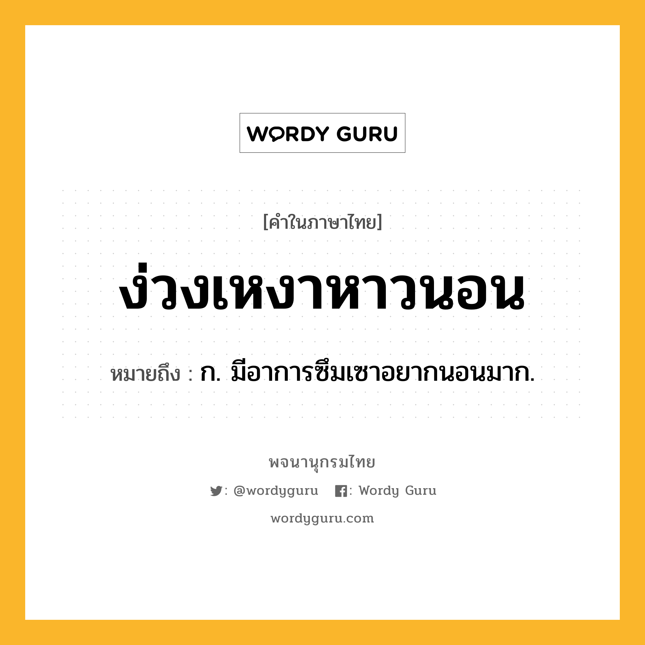 ง่วงเหงาหาวนอน หมายถึงอะไร?, คำในภาษาไทย ง่วงเหงาหาวนอน หมายถึง ก. มีอาการซึมเซาอยากนอนมาก.