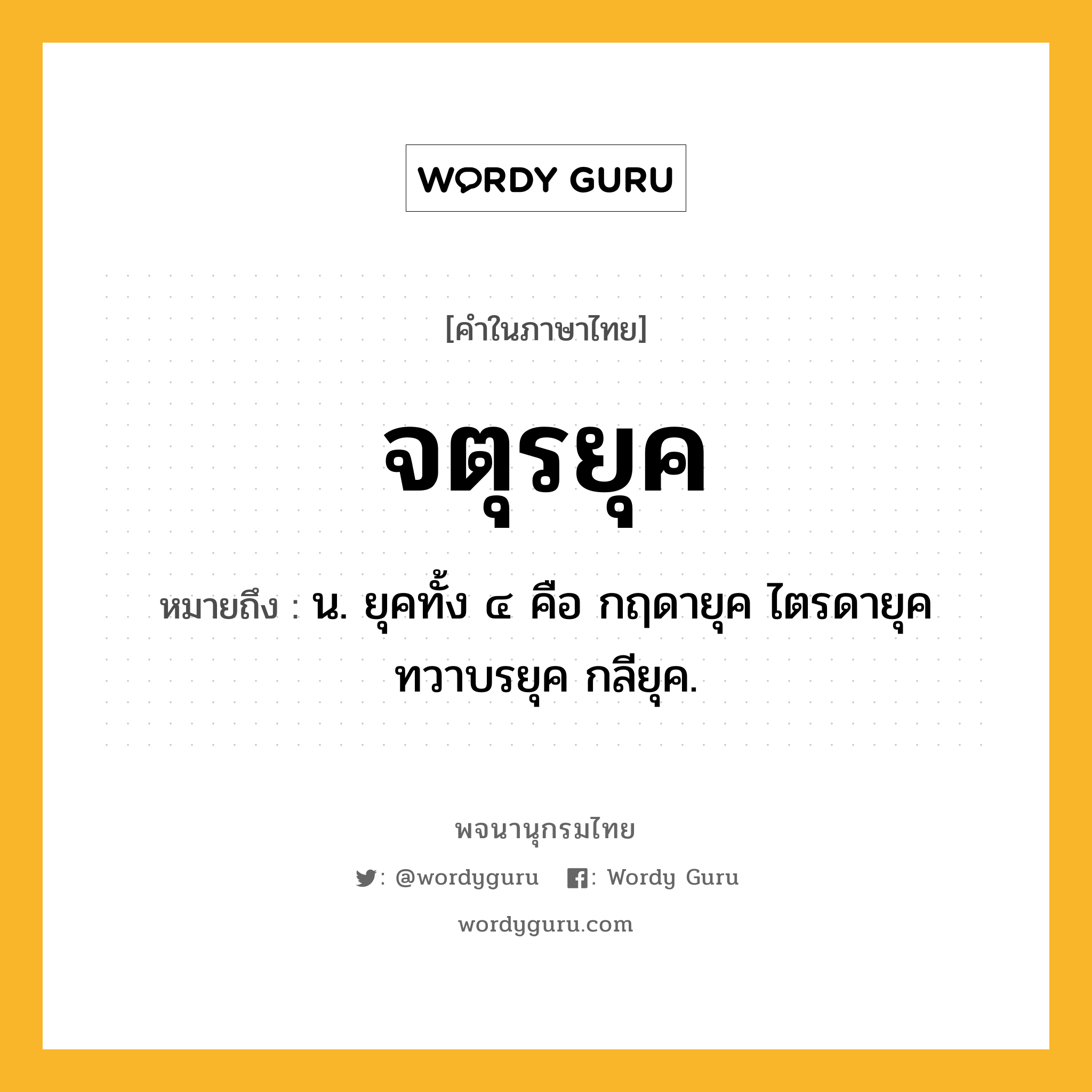 จตุรยุค หมายถึงอะไร?, คำในภาษาไทย จตุรยุค หมายถึง น. ยุคทั้ง ๔ คือ กฤดายุค ไตรดายุค ทวาบรยุค กลียุค.