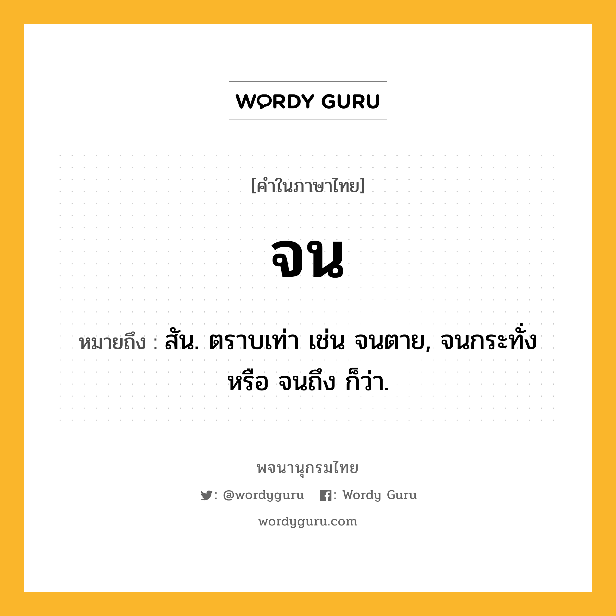 จน หมายถึงอะไร?, คำในภาษาไทย จน หมายถึง สัน. ตราบเท่า เช่น จนตาย, จนกระทั่ง หรือ จนถึง ก็ว่า.