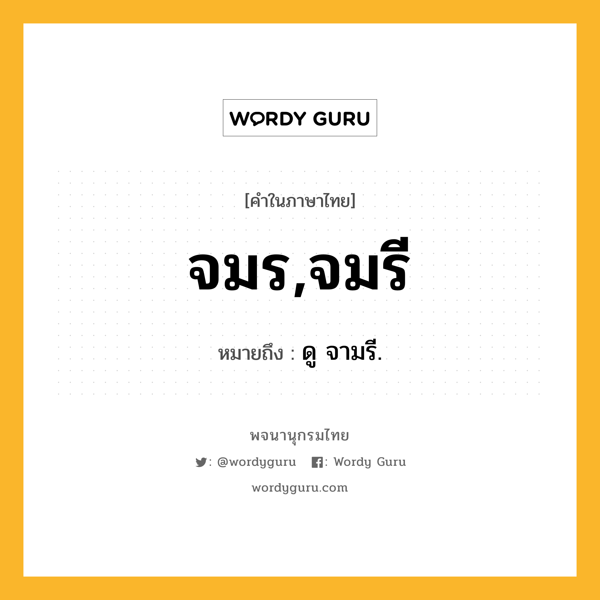 จมร,จมรี หมายถึงอะไร?, คำในภาษาไทย จมร,จมรี หมายถึง ดู จามรี.