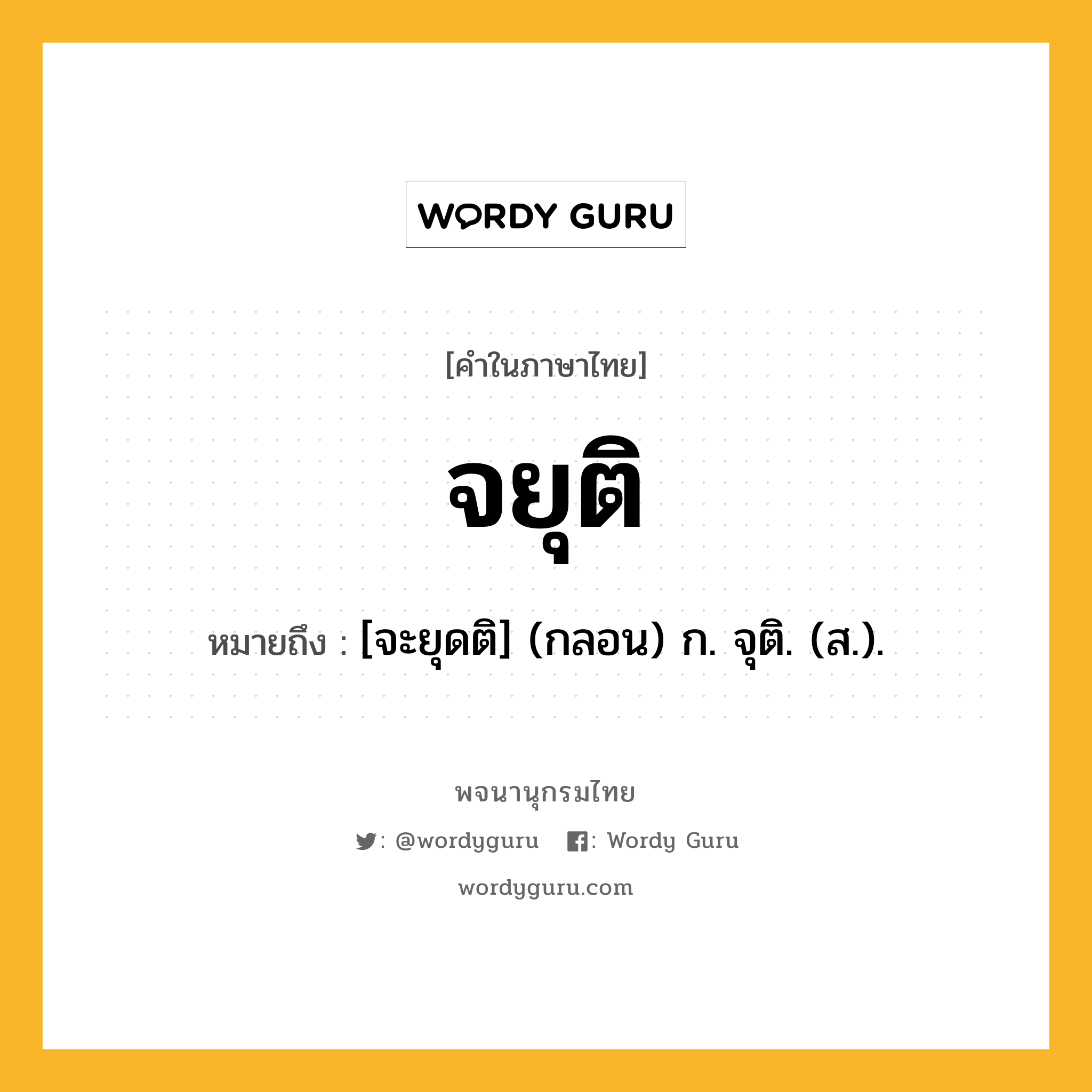 จยุติ หมายถึงอะไร?, คำในภาษาไทย จยุติ หมายถึง [จะยุดติ] (กลอน) ก. จุติ. (ส.).