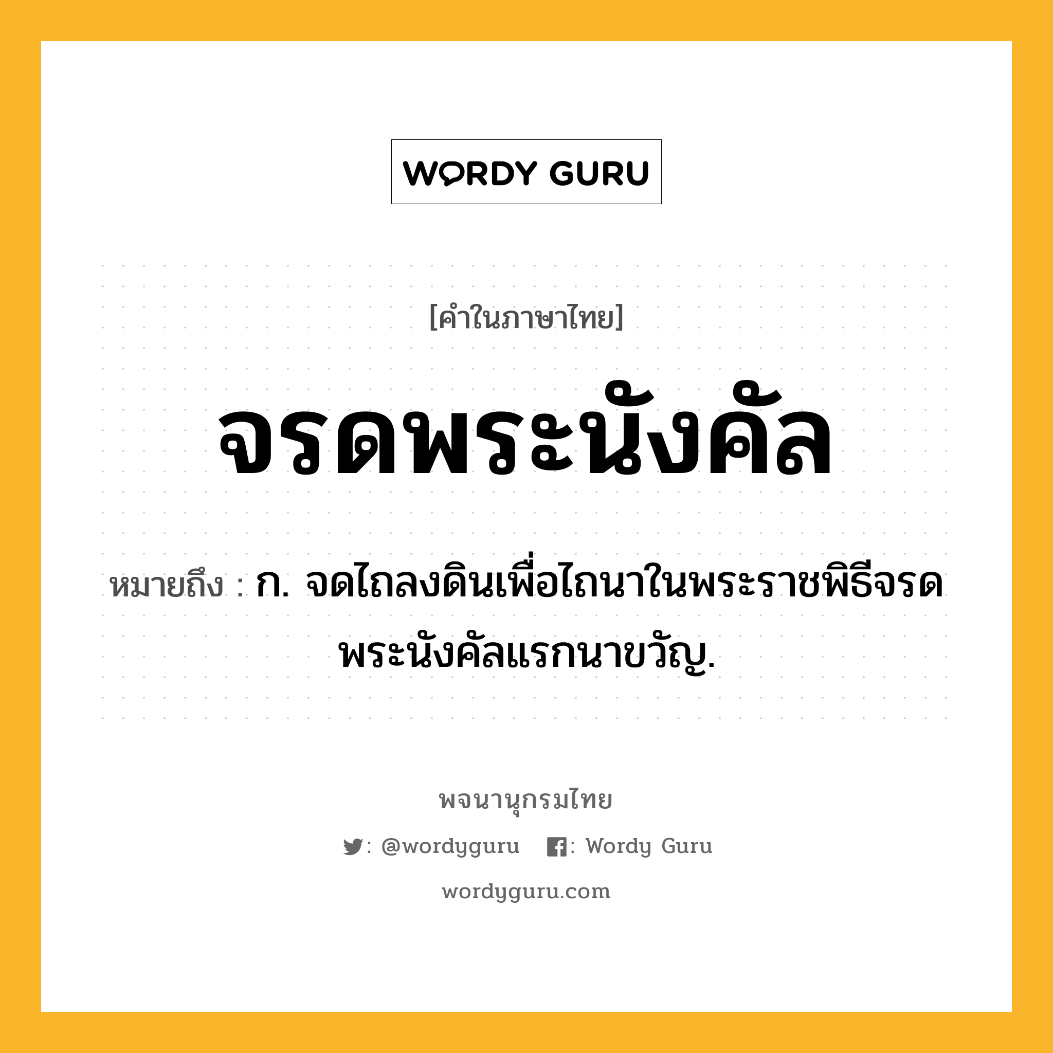 จรดพระนังคัล หมายถึงอะไร?, คำในภาษาไทย จรดพระนังคัล หมายถึง ก. จดไถลงดินเพื่อไถนาในพระราชพิธีจรดพระนังคัลแรกนาขวัญ.