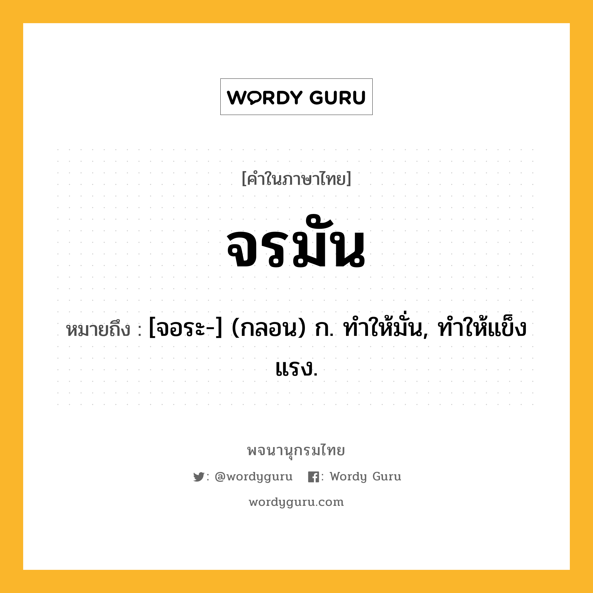 จรมัน หมายถึงอะไร?, คำในภาษาไทย จรมัน หมายถึง [จอระ-] (กลอน) ก. ทําให้มั่น, ทําให้แข็งแรง.