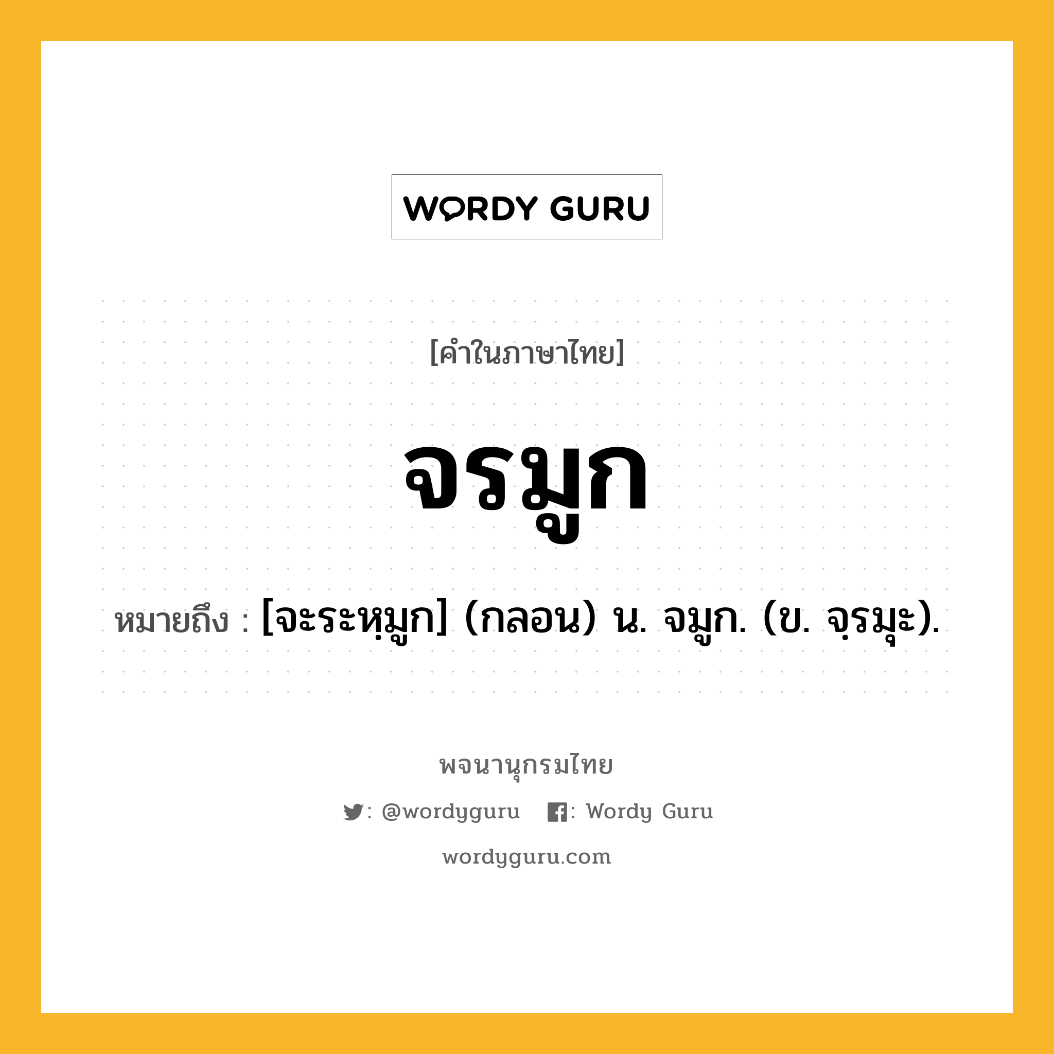 จรมูก หมายถึงอะไร?, คำในภาษาไทย จรมูก หมายถึง [จะระหฺมูก] (กลอน) น. จมูก. (ข. จฺรมุะ).