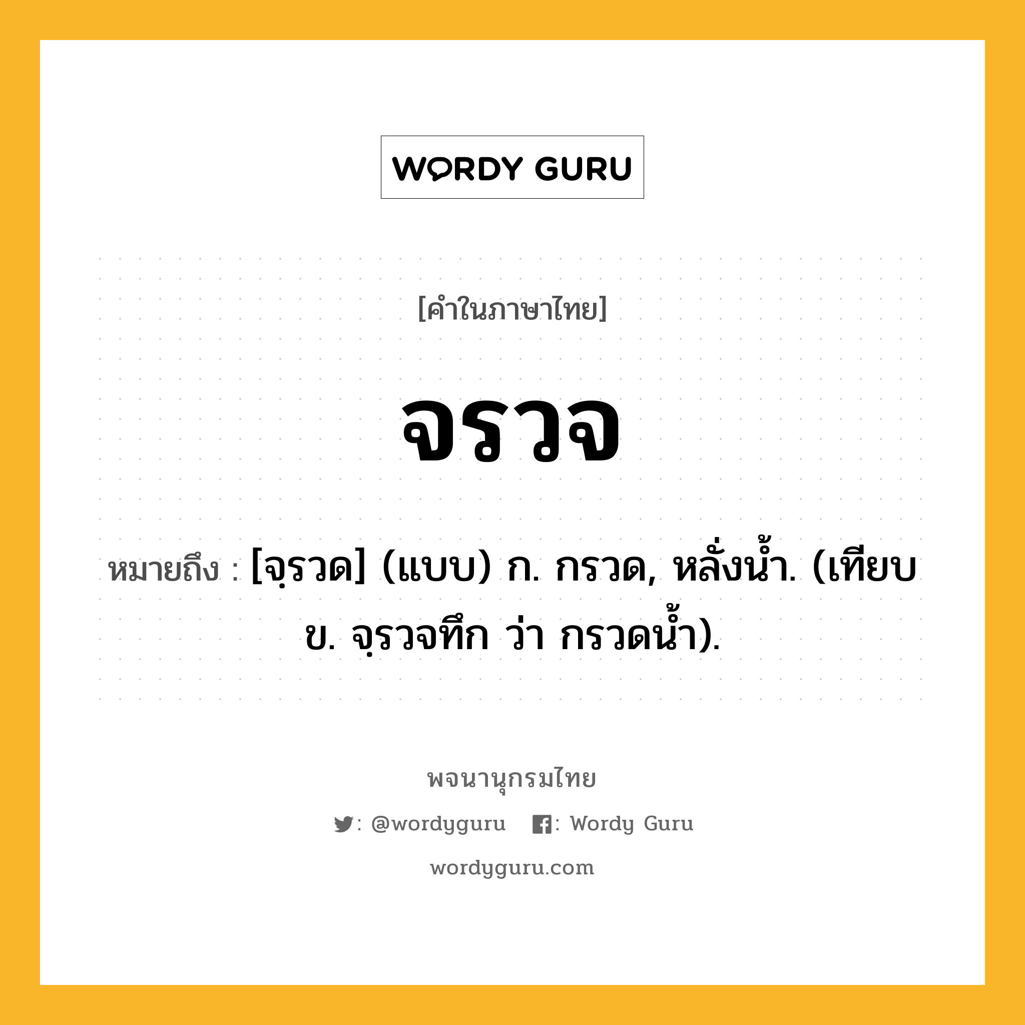 จรวจ หมายถึงอะไร?, คำในภาษาไทย จรวจ หมายถึง [จฺรวด] (แบบ) ก. กรวด, หลั่งน้ำ. (เทียบ ข. จฺรวจทึก ว่า กรวดนํ้า).