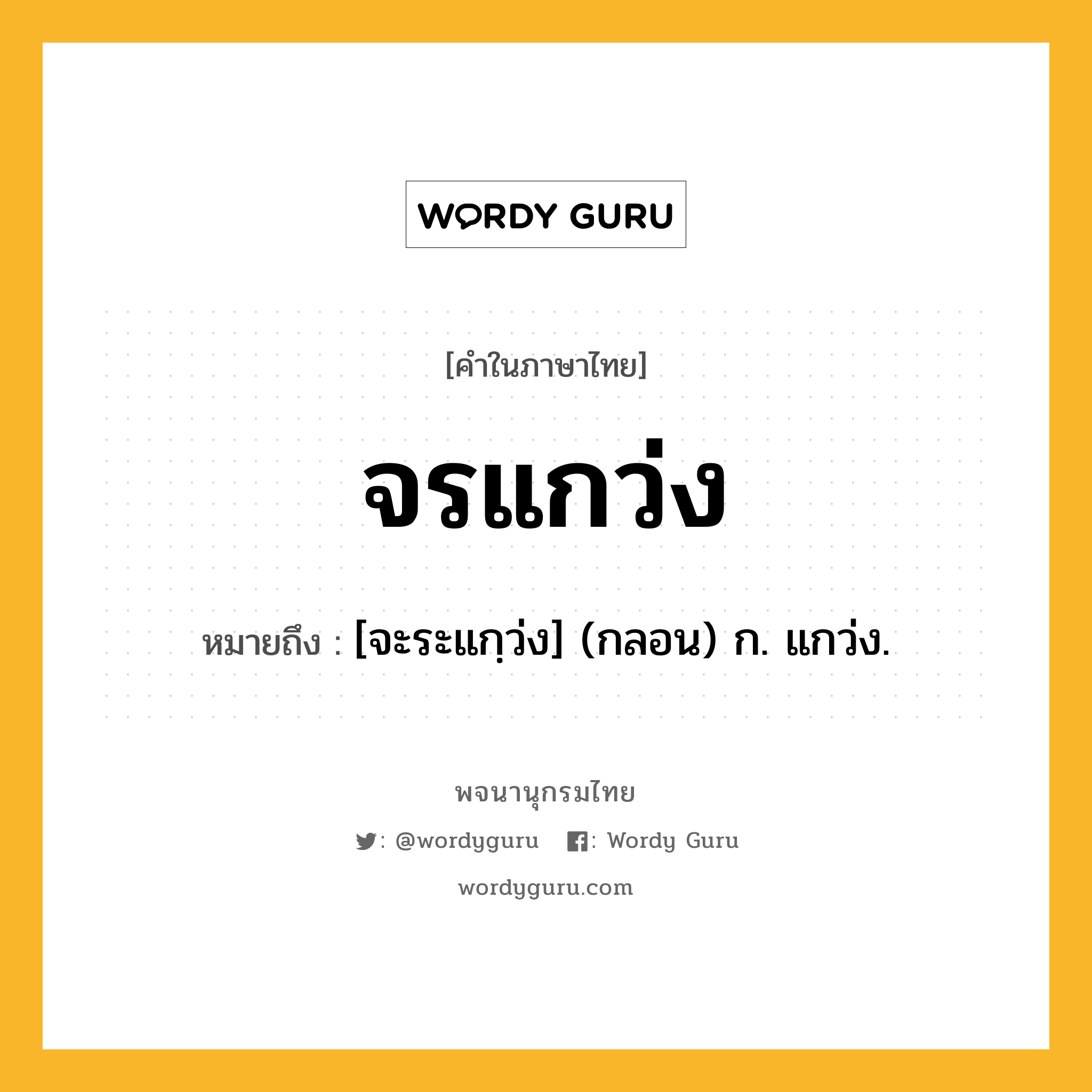 จรแกว่ง หมายถึงอะไร?, คำในภาษาไทย จรแกว่ง หมายถึง [จะระแกฺว่ง] (กลอน) ก. แกว่ง.